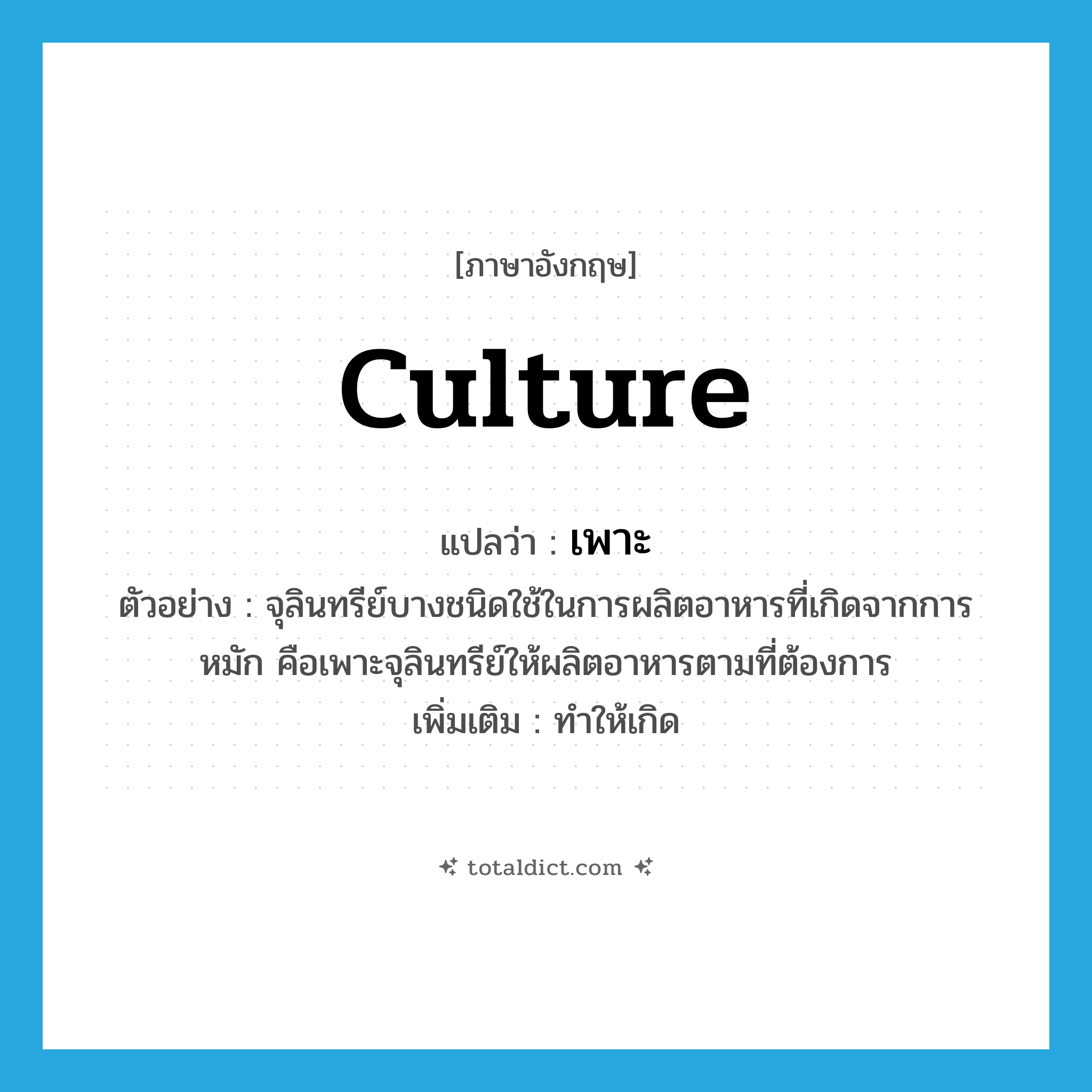 culture แปลว่า?, คำศัพท์ภาษาอังกฤษ culture แปลว่า เพาะ ประเภท V ตัวอย่าง จุลินทรีย์บางชนิดใช้ในการผลิตอาหารที่เกิดจากการหมัก คือเพาะจุลินทรีย์ให้ผลิตอาหารตามที่ต้องการ เพิ่มเติม ทำให้เกิด หมวด V