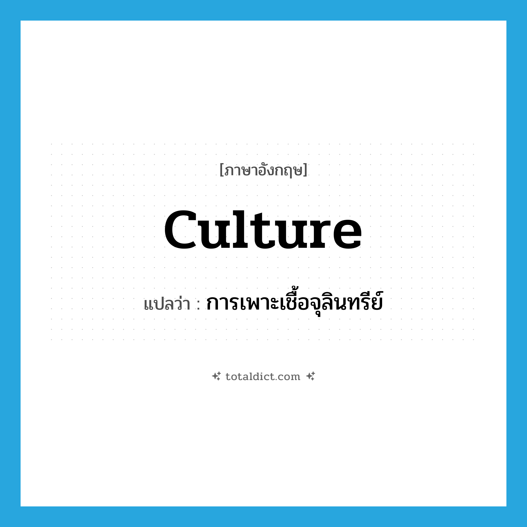 culture แปลว่า?, คำศัพท์ภาษาอังกฤษ culture แปลว่า การเพาะเชื้อจุลินทรีย์ ประเภท N หมวด N