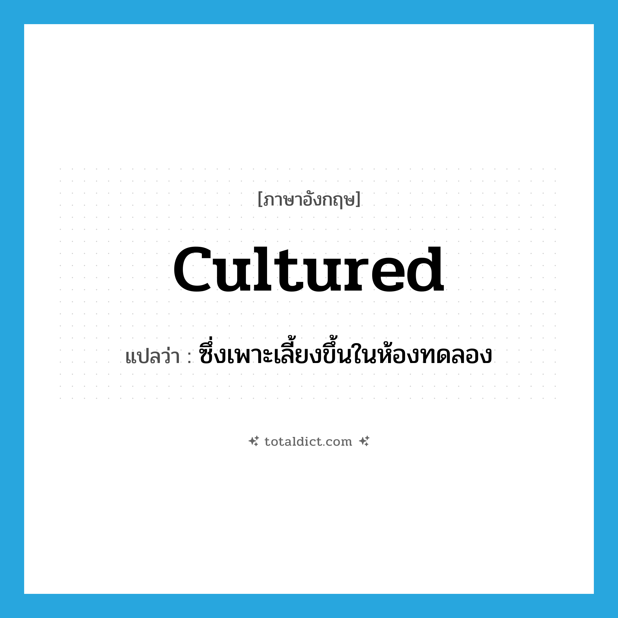 cultured แปลว่า?, คำศัพท์ภาษาอังกฤษ cultured แปลว่า ซึ่งเพาะเลี้ยงขึ้นในห้องทดลอง ประเภท ADJ หมวด ADJ