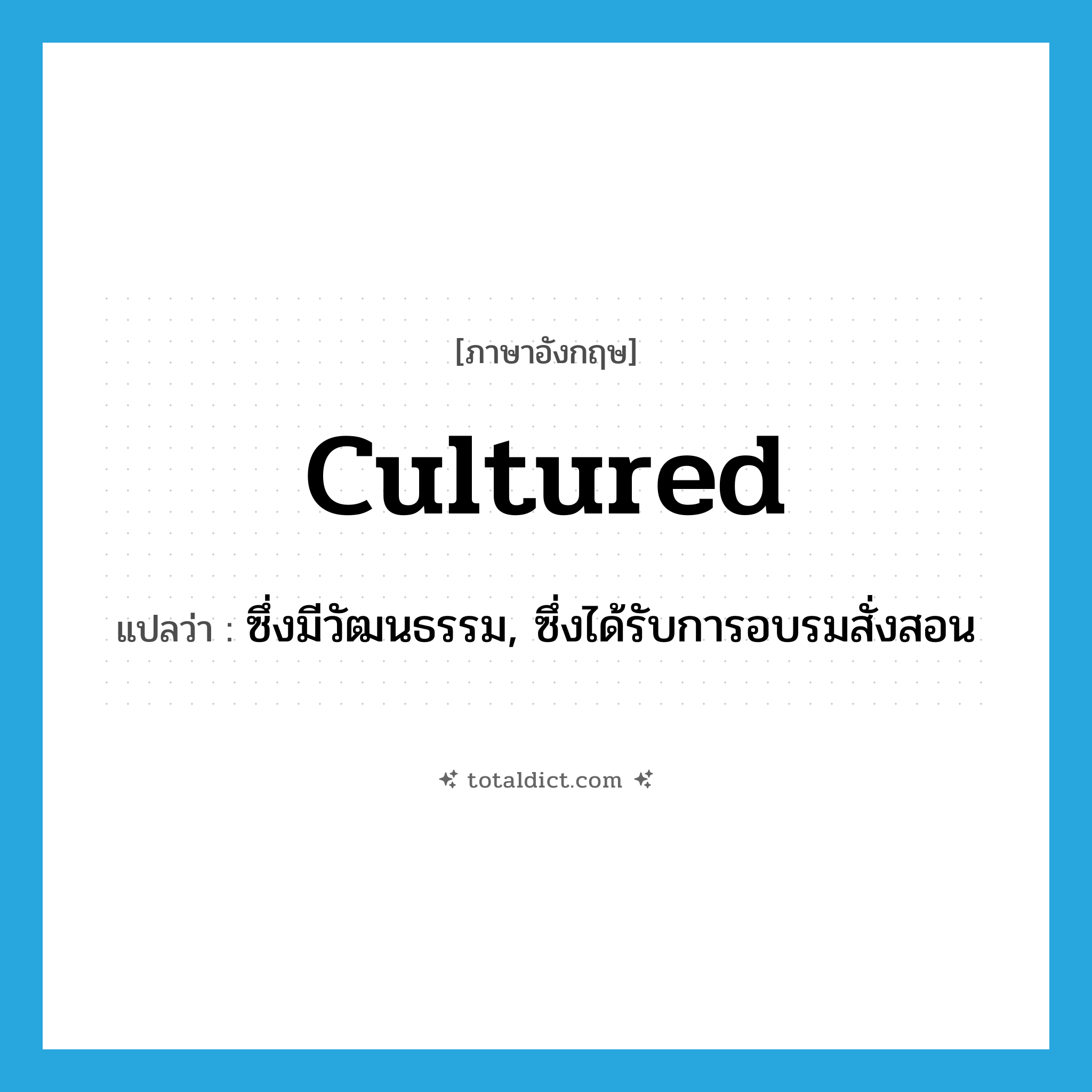 cultured แปลว่า?, คำศัพท์ภาษาอังกฤษ cultured แปลว่า ซึ่งมีวัฒนธรรม, ซึ่งได้รับการอบรมสั่งสอน ประเภท ADJ หมวด ADJ