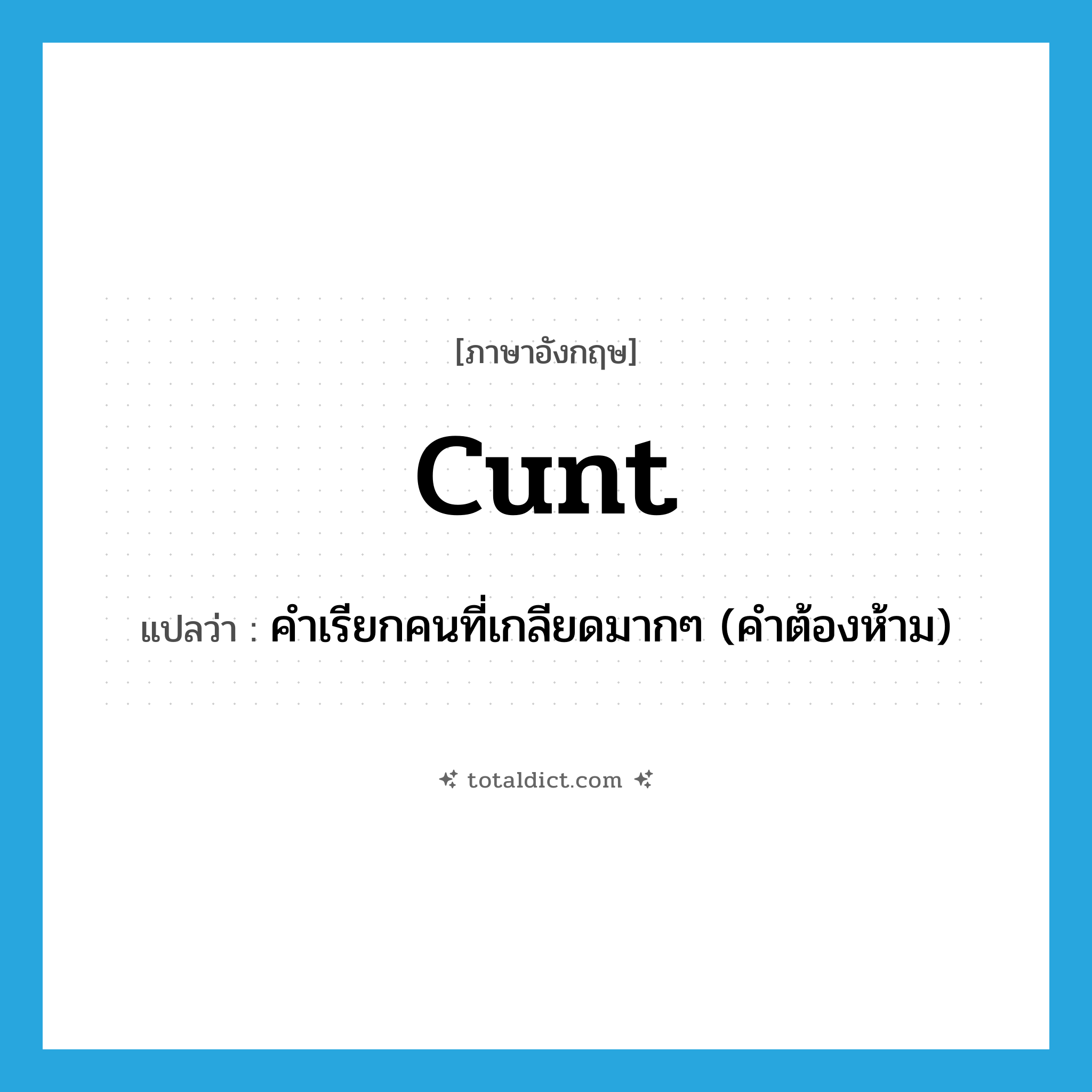 cunt แปลว่า?, คำศัพท์ภาษาอังกฤษ cunt แปลว่า คำเรียกคนที่เกลียดมากๆ (คำต้องห้าม) ประเภท SL หมวด SL