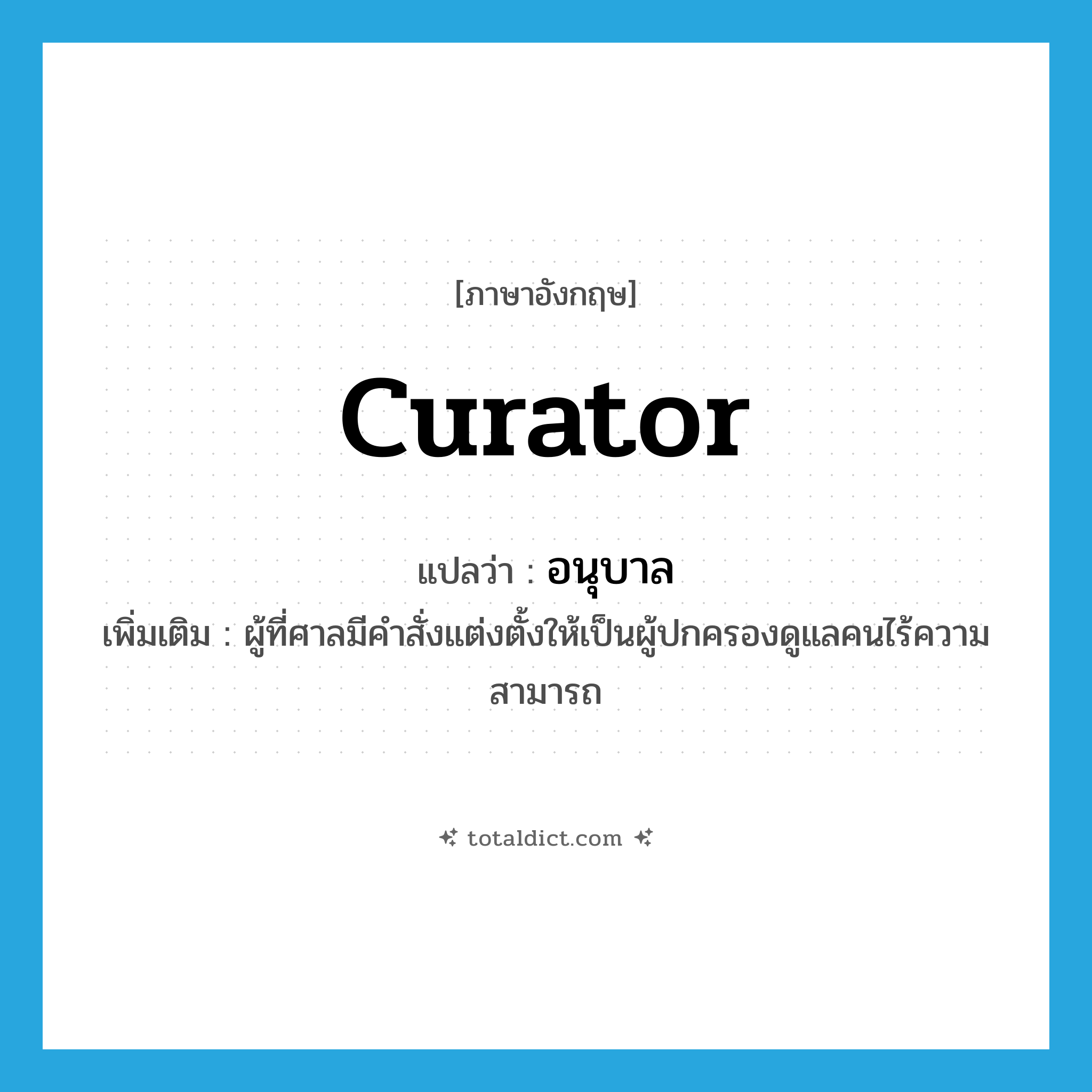 curator แปลว่า?, คำศัพท์ภาษาอังกฤษ curator แปลว่า อนุบาล ประเภท N เพิ่มเติม ผู้ที่ศาลมีคำสั่งแต่งตั้งให้เป็นผู้ปกครองดูแลคนไร้ความสามารถ หมวด N