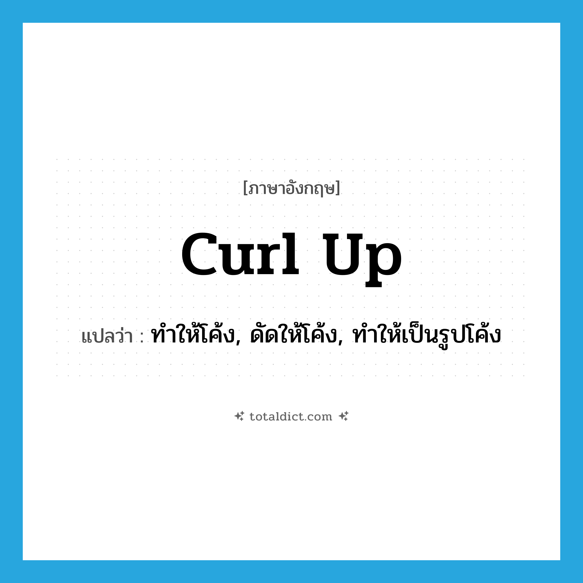 curl up แปลว่า?, คำศัพท์ภาษาอังกฤษ curl up แปลว่า ทำให้โค้ง, ดัดให้โค้ง, ทำให้เป็นรูปโค้ง ประเภท PHRV หมวด PHRV