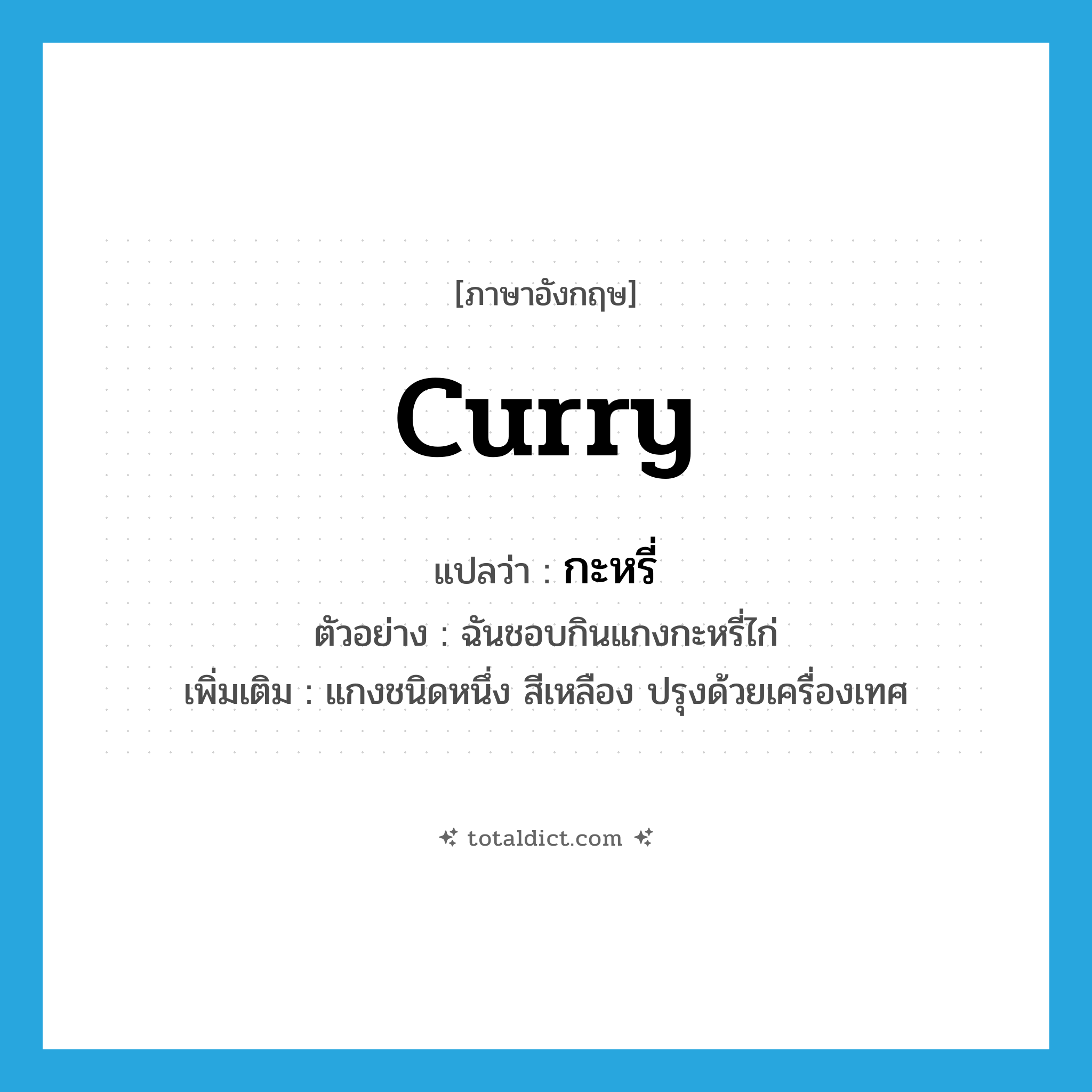 curry แปลว่า?, คำศัพท์ภาษาอังกฤษ curry แปลว่า กะหรี่ ประเภท N ตัวอย่าง ฉันชอบกินแกงกะหรี่ไก่ เพิ่มเติม แกงชนิดหนึ่ง สีเหลือง ปรุงด้วยเครื่องเทศ หมวด N