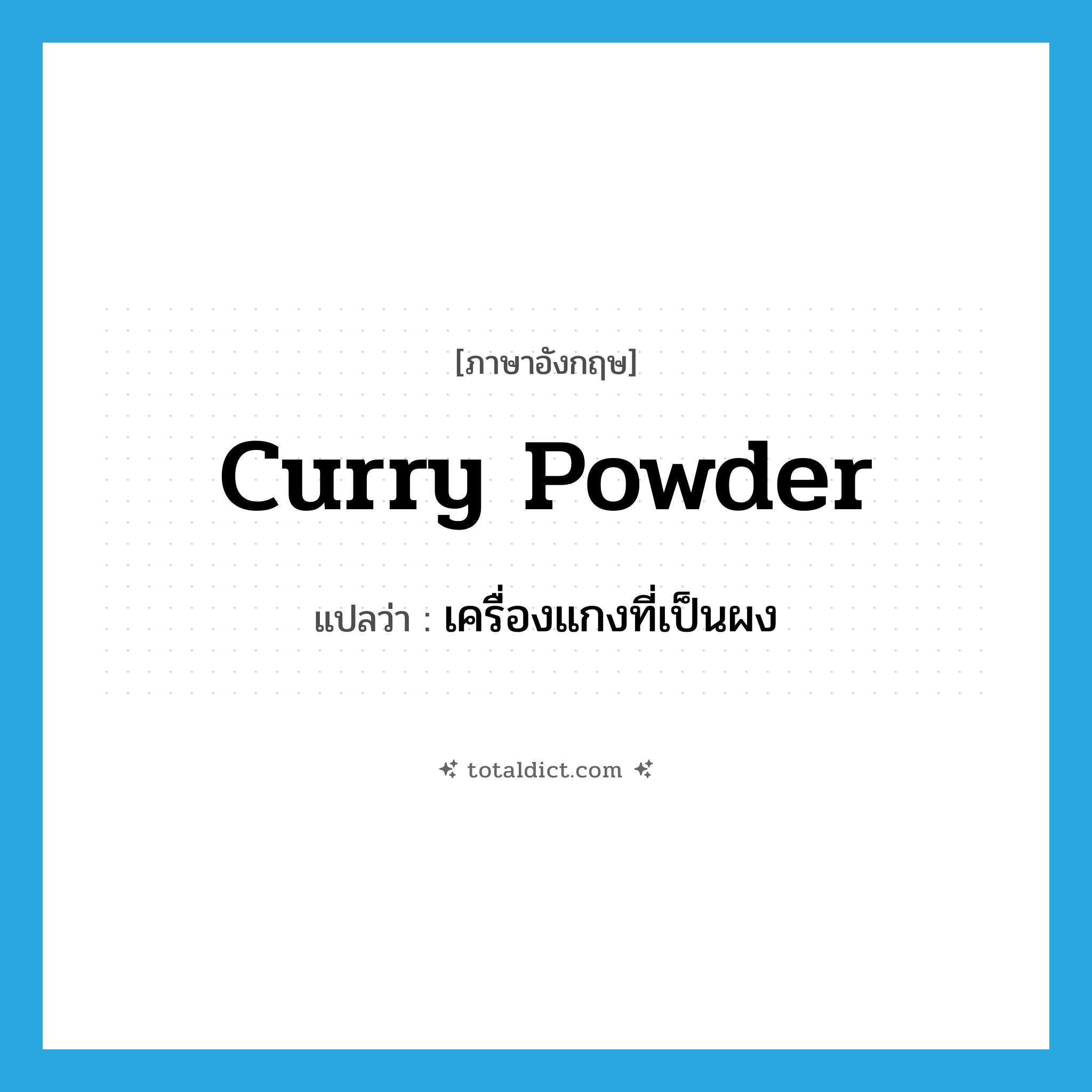 curry powder แปลว่า?, คำศัพท์ภาษาอังกฤษ curry powder แปลว่า เครื่องแกงที่เป็นผง ประเภท N หมวด N