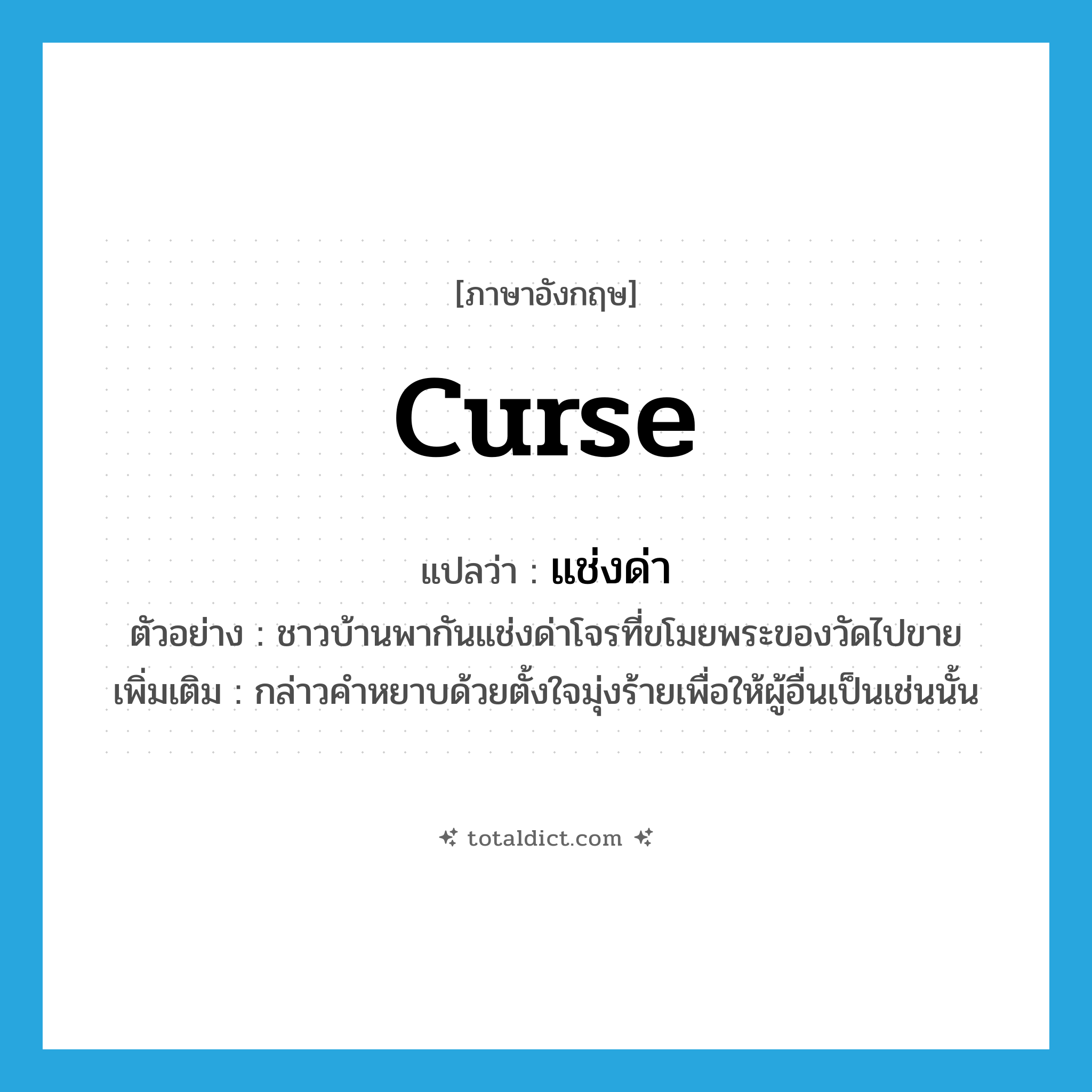 curse แปลว่า?, คำศัพท์ภาษาอังกฤษ curse แปลว่า แช่งด่า ประเภท V ตัวอย่าง ชาวบ้านพากันแช่งด่าโจรที่ขโมยพระของวัดไปขาย เพิ่มเติม กล่าวคำหยาบด้วยตั้งใจมุ่งร้ายเพื่อให้ผู้อื่นเป็นเช่นนั้น หมวด V