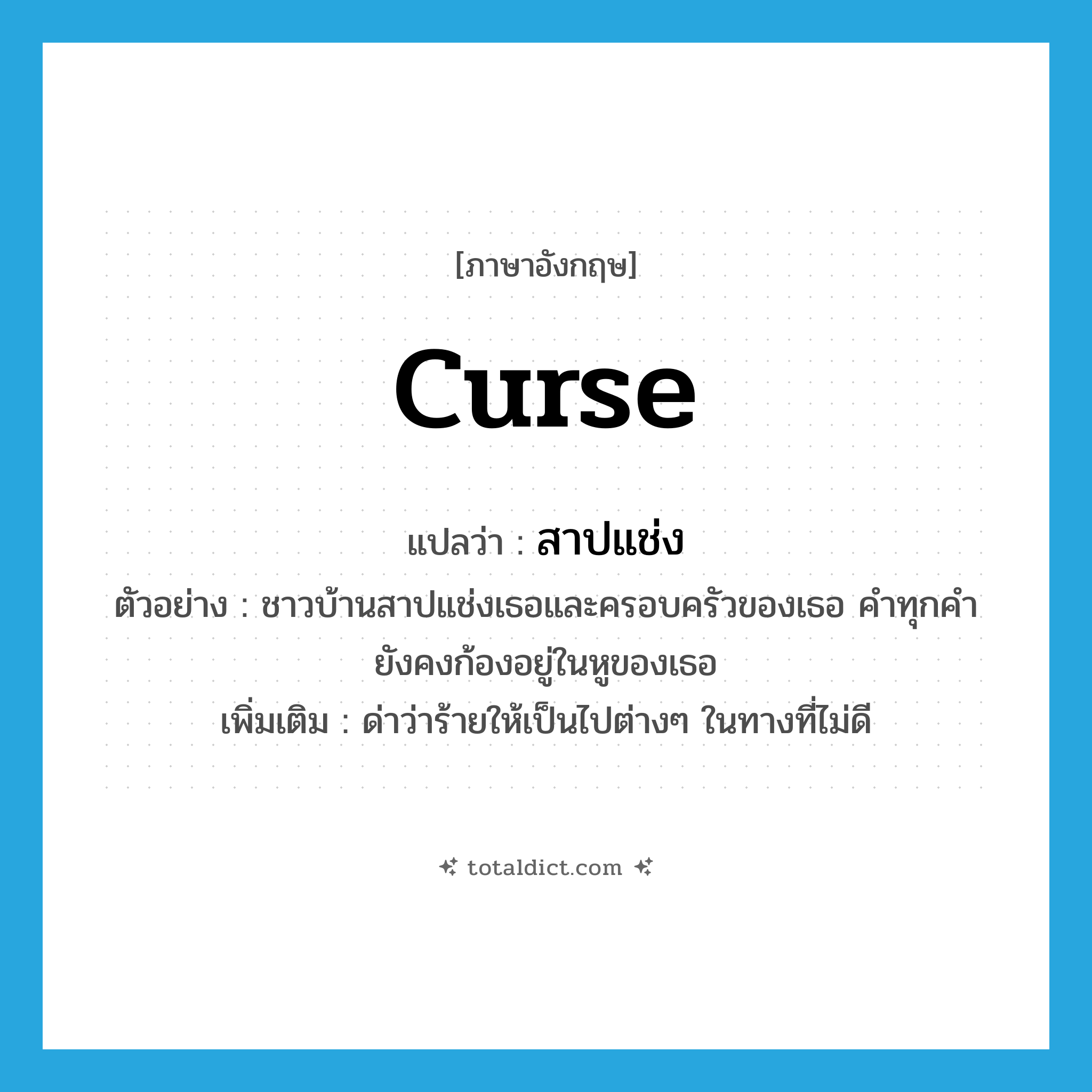 curse แปลว่า?, คำศัพท์ภาษาอังกฤษ curse แปลว่า สาปแช่ง ประเภท V ตัวอย่าง ชาวบ้านสาปแช่งเธอและครอบครัวของเธอ คำทุกคำยังคงก้องอยู่ในหูของเธอ เพิ่มเติม ด่าว่าร้ายให้เป็นไปต่างๆ ในทางที่ไม่ดี หมวด V