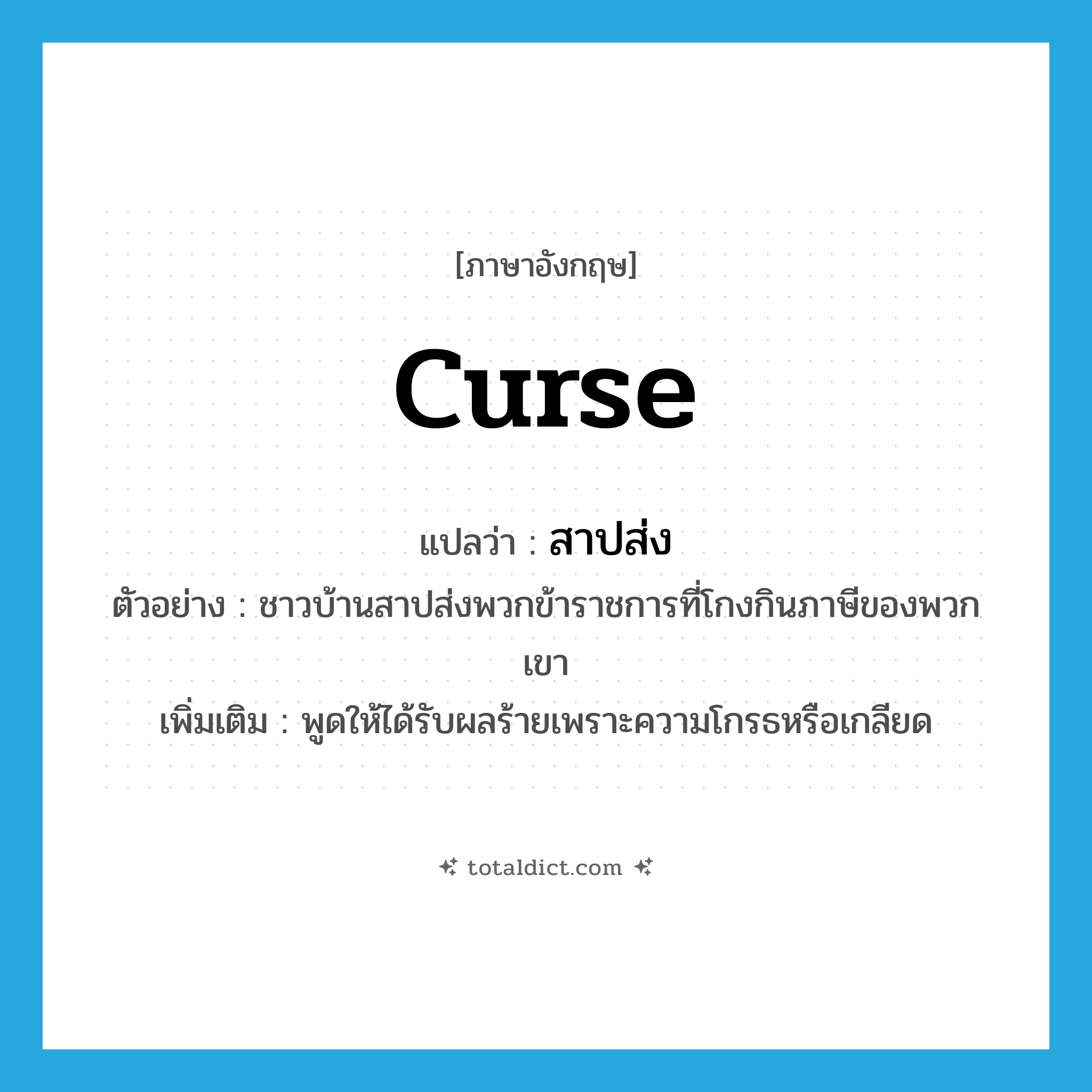 curse แปลว่า?, คำศัพท์ภาษาอังกฤษ curse แปลว่า สาปส่ง ประเภท V ตัวอย่าง ชาวบ้านสาปส่งพวกข้าราชการที่โกงกินภาษีของพวกเขา เพิ่มเติม พูดให้ได้รับผลร้ายเพราะความโกรธหรือเกลียด หมวด V