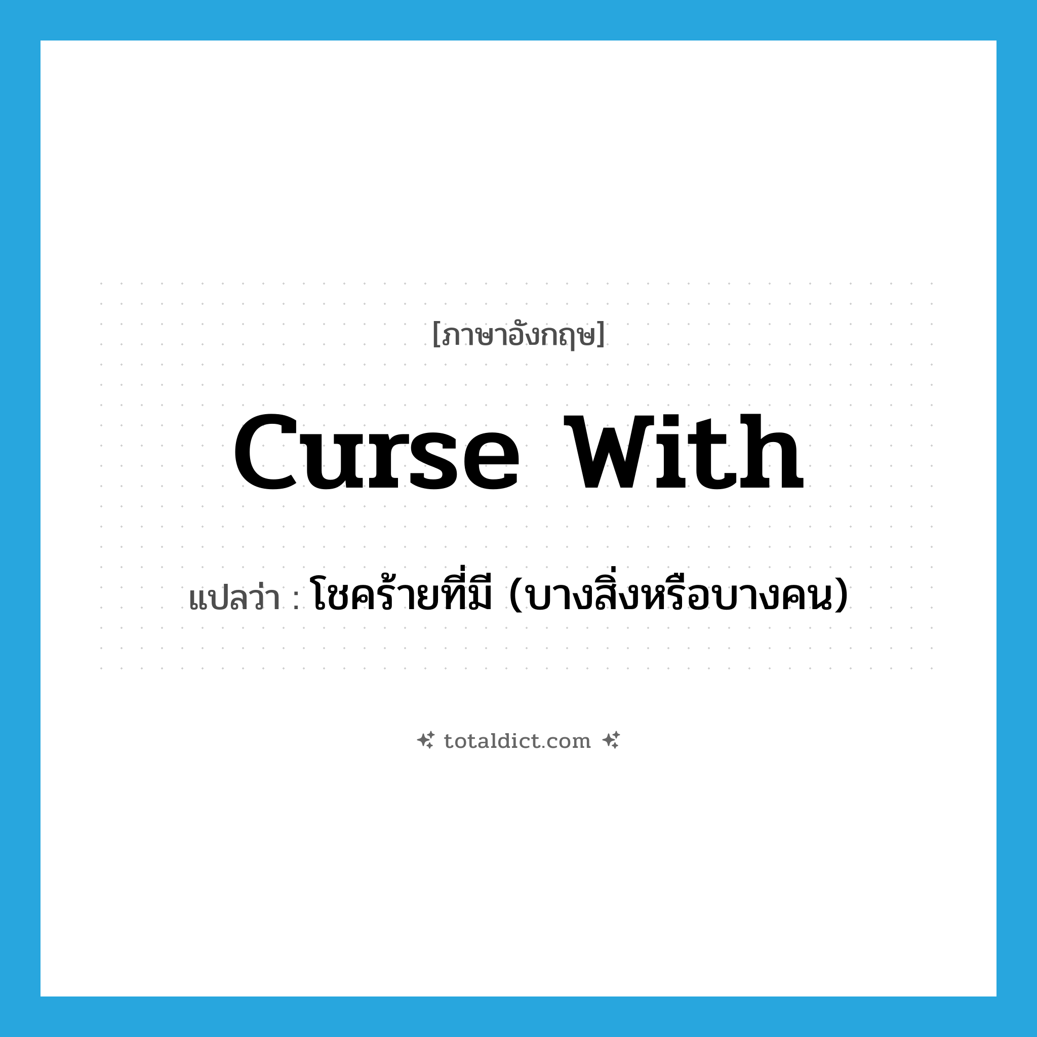 curse with แปลว่า?, คำศัพท์ภาษาอังกฤษ curse with แปลว่า โชคร้ายที่มี (บางสิ่งหรือบางคน) ประเภท PHRV หมวด PHRV