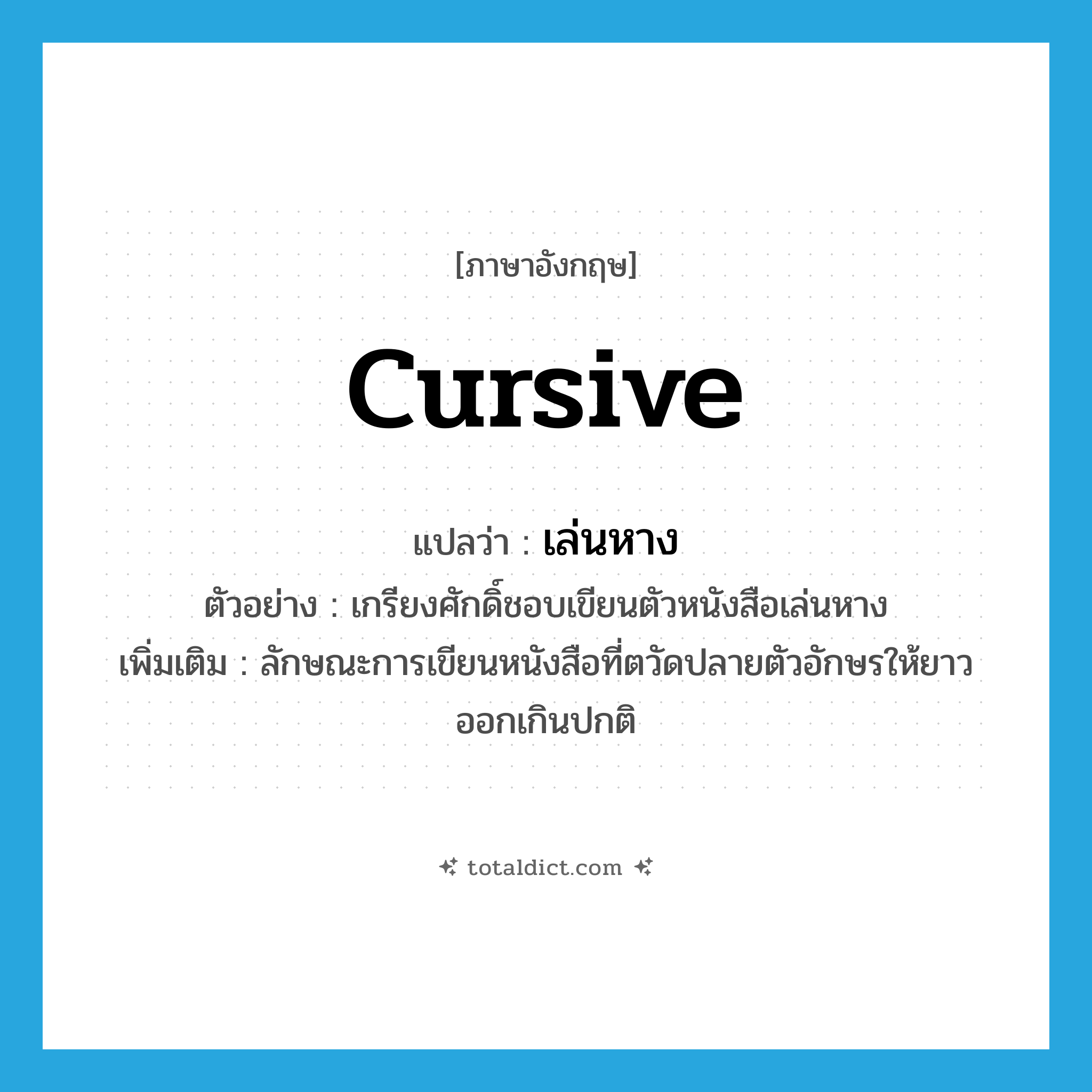 cursive แปลว่า?, คำศัพท์ภาษาอังกฤษ cursive แปลว่า เล่นหาง ประเภท ADJ ตัวอย่าง เกรียงศักดิ์ชอบเขียนตัวหนังสือเล่นหาง เพิ่มเติม ลักษณะการเขียนหนังสือที่ตวัดปลายตัวอักษรให้ยาวออกเกินปกติ หมวด ADJ