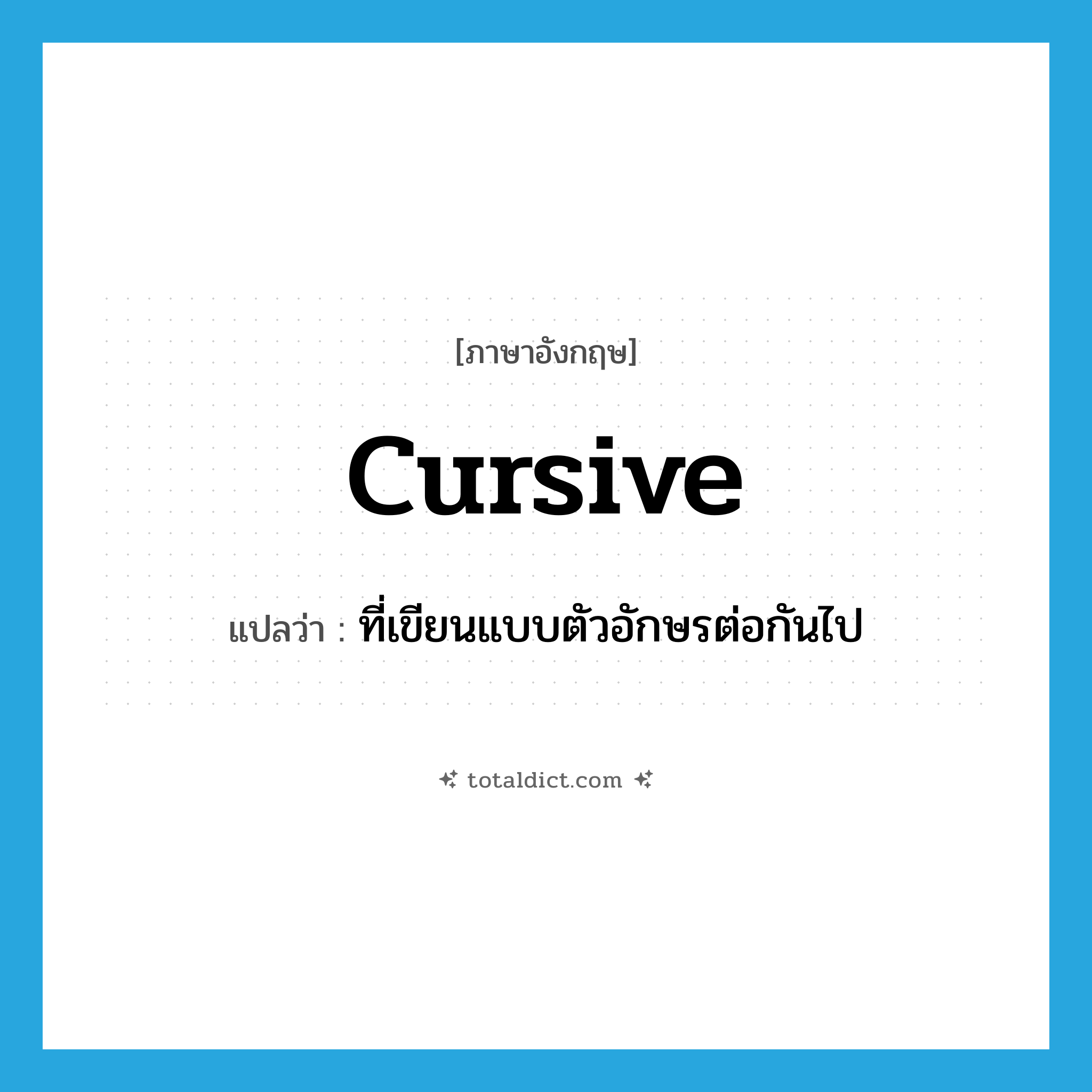 cursive แปลว่า?, คำศัพท์ภาษาอังกฤษ cursive แปลว่า ที่เขียนแบบตัวอักษรต่อกันไป ประเภท ADJ หมวด ADJ