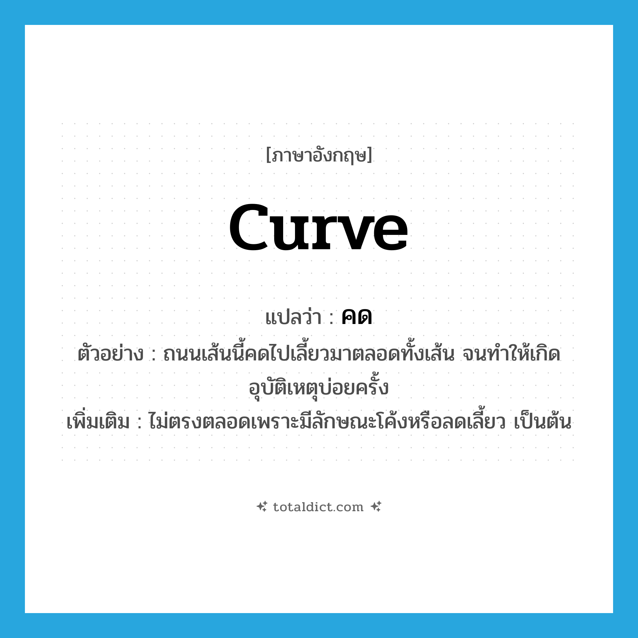 curve แปลว่า?, คำศัพท์ภาษาอังกฤษ curve แปลว่า คด ประเภท V ตัวอย่าง ถนนเส้นนี้คดไปเลี้ยวมาตลอดทั้งเส้น จนทำให้เกิดอุบัติเหตุบ่อยครั้ง เพิ่มเติม ไม่ตรงตลอดเพราะมีลักษณะโค้งหรือลดเลี้ยว เป็นต้น หมวด V