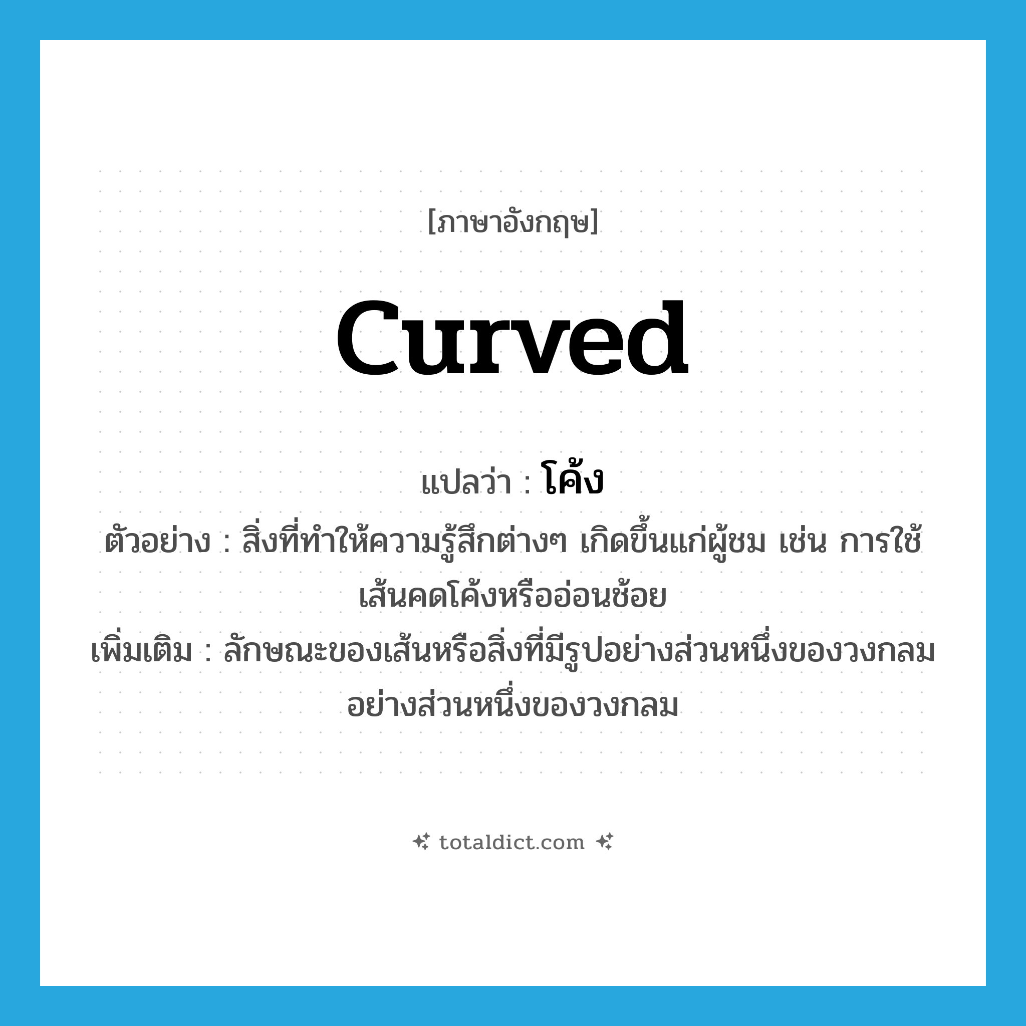 curved แปลว่า?, คำศัพท์ภาษาอังกฤษ curved แปลว่า โค้ง ประเภท ADJ ตัวอย่าง สิ่งที่ทำให้ความรู้สึกต่างๆ เกิดขึ้นแก่ผู้ชม เช่น การใช้เส้นคดโค้งหรืออ่อนช้อย เพิ่มเติม ลักษณะของเส้นหรือสิ่งที่มีรูปอย่างส่วนหนึ่งของวงกลมอย่างส่วนหนึ่งของวงกลม หมวด ADJ