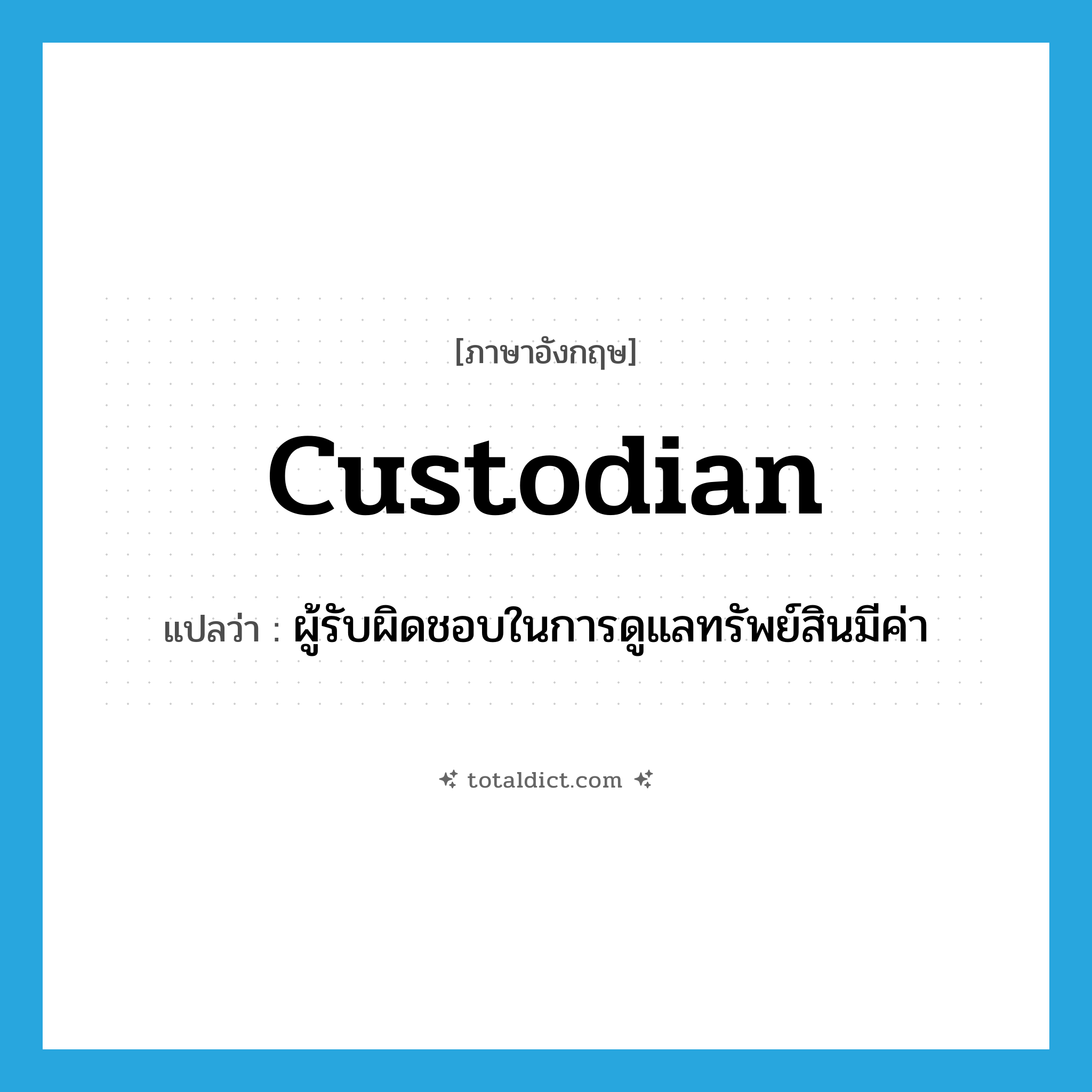 custodian แปลว่า?, คำศัพท์ภาษาอังกฤษ custodian แปลว่า ผู้รับผิดชอบในการดูแลทรัพย์สินมีค่า ประเภท N หมวด N