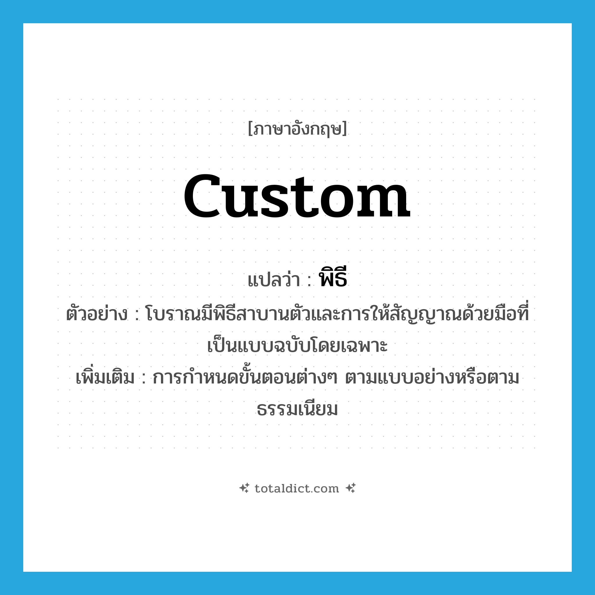 custom แปลว่า?, คำศัพท์ภาษาอังกฤษ custom แปลว่า พิธี ประเภท N ตัวอย่าง โบราณมีพิธีสาบานตัวและการให้สัญญาณด้วยมือที่เป็นแบบฉบับโดยเฉพาะ เพิ่มเติม การกำหนดขั้นตอนต่างๆ ตามแบบอย่างหรือตามธรรมเนียม หมวด N