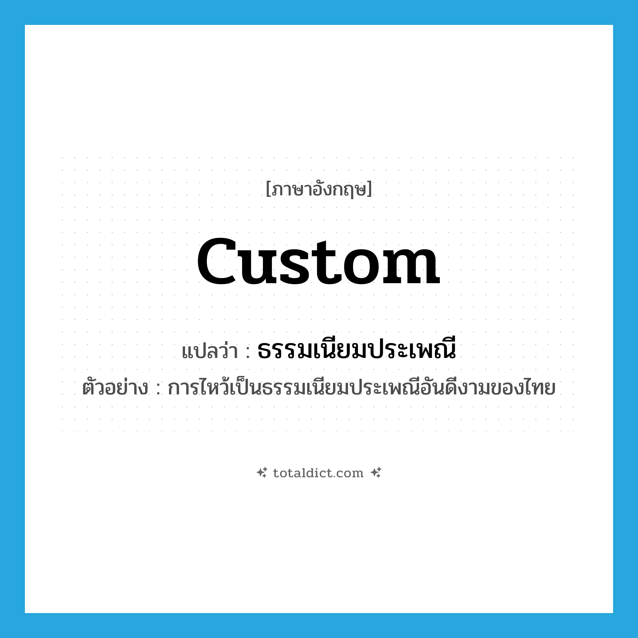 custom แปลว่า?, คำศัพท์ภาษาอังกฤษ custom แปลว่า ธรรมเนียมประเพณี ประเภท N ตัวอย่าง การไหว้เป็นธรรมเนียมประเพณีอันดีงามของไทย หมวด N