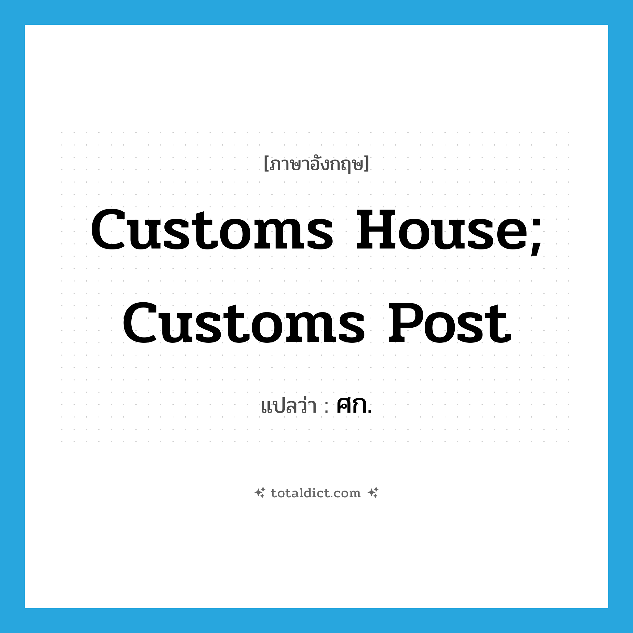 customs house; customs post แปลว่า?, คำศัพท์ภาษาอังกฤษ customs house; customs post แปลว่า ศก. ประเภท N หมวด N