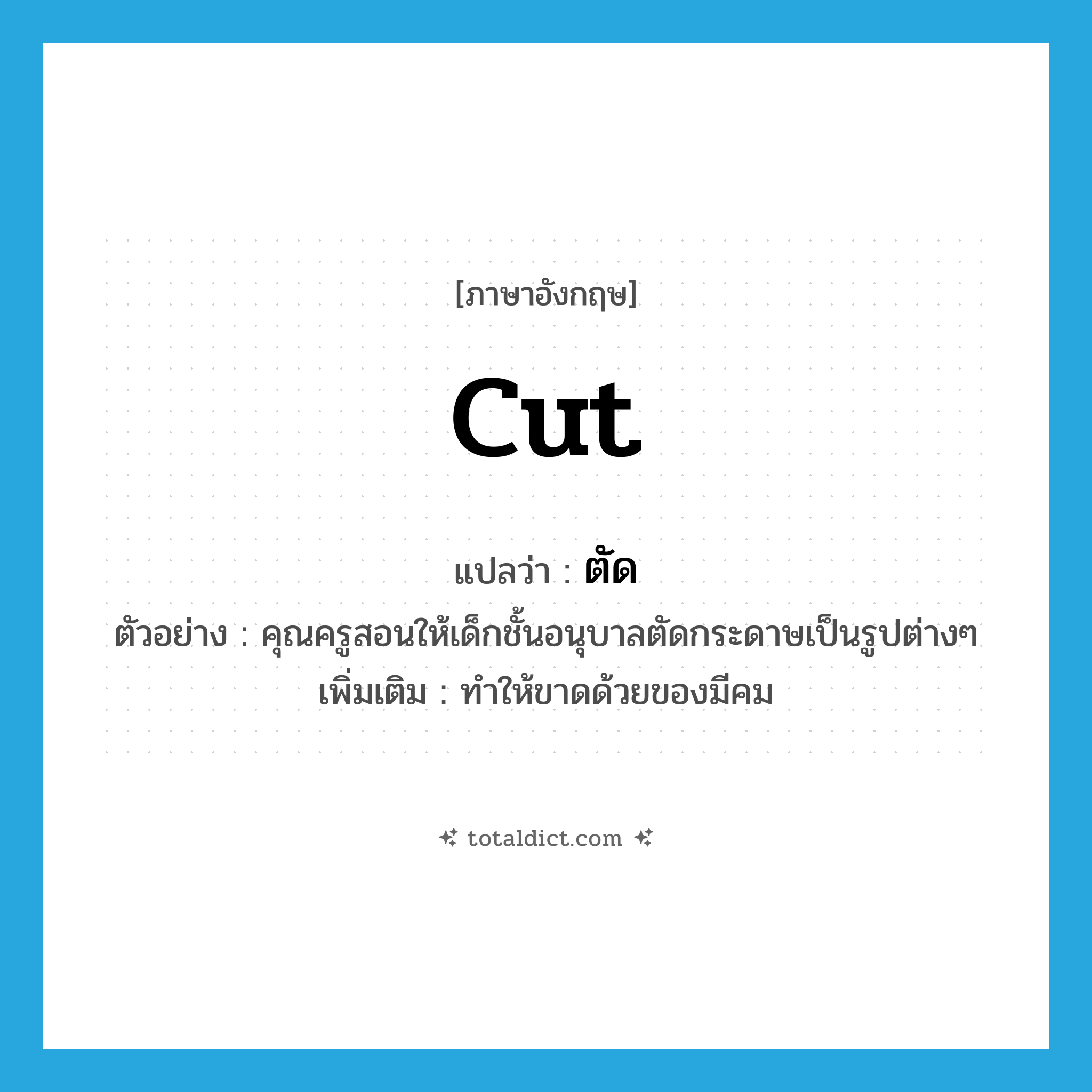 cut แปลว่า?, คำศัพท์ภาษาอังกฤษ cut แปลว่า ตัด ประเภท V ตัวอย่าง คุณครูสอนให้เด็กชั้นอนุบาลตัดกระดาษเป็นรูปต่างๆ เพิ่มเติม ทำให้ขาดด้วยของมีคม หมวด V