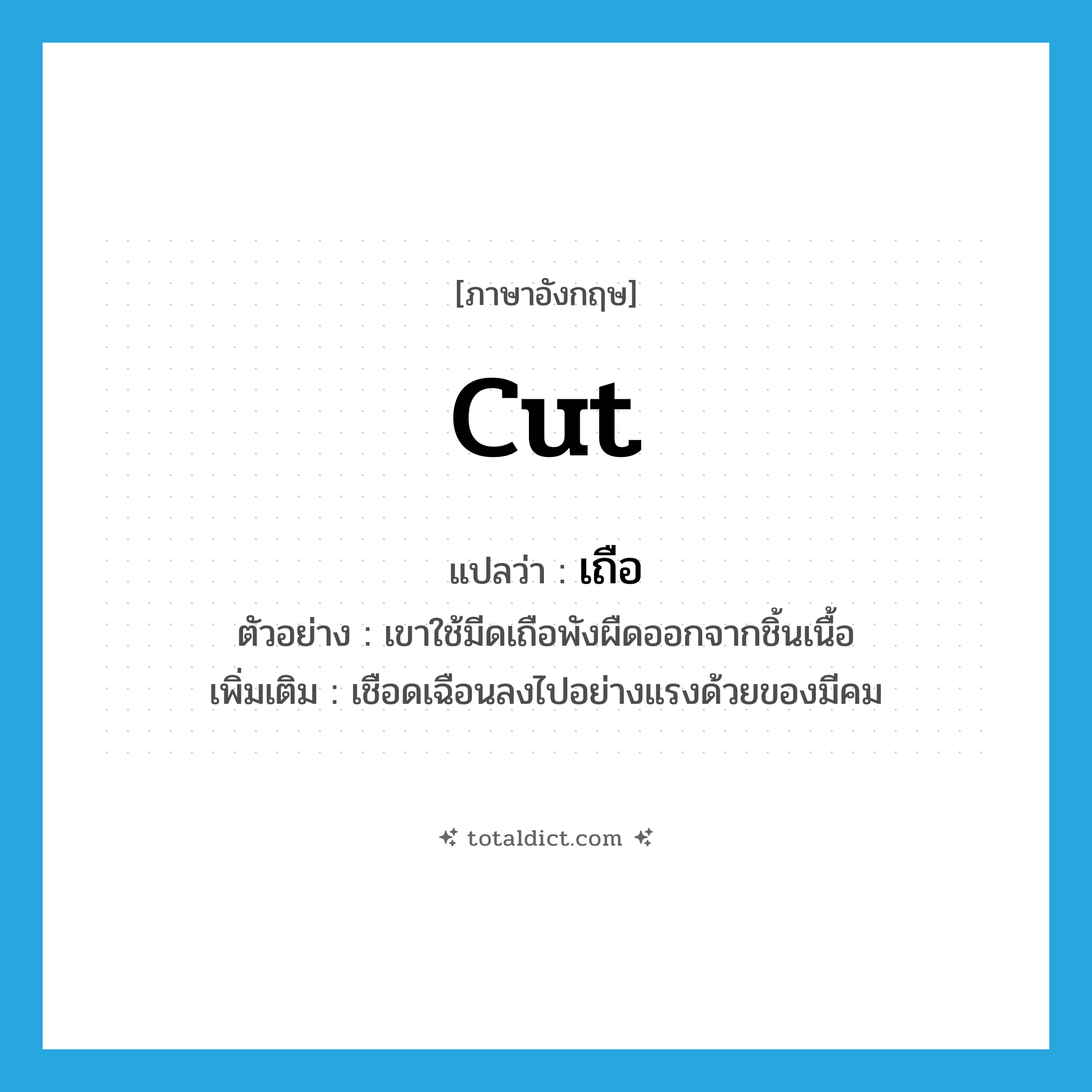 cut แปลว่า?, คำศัพท์ภาษาอังกฤษ cut แปลว่า เถือ ประเภท V ตัวอย่าง เขาใช้มีดเถือพังผืดออกจากชิ้นเนื้อ เพิ่มเติม เชือดเฉือนลงไปอย่างแรงด้วยของมีคม หมวด V