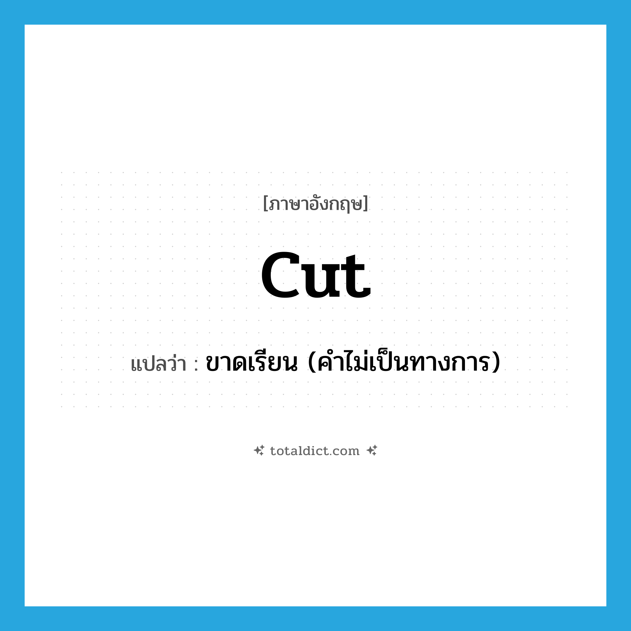 cut แปลว่า?, คำศัพท์ภาษาอังกฤษ cut แปลว่า ขาดเรียน (คำไม่เป็นทางการ) ประเภท VT หมวด VT