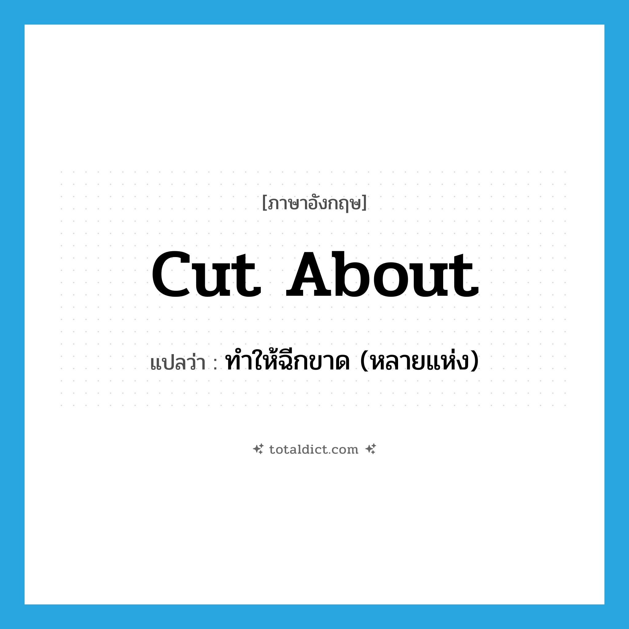 cut about แปลว่า?, คำศัพท์ภาษาอังกฤษ cut about แปลว่า ทำให้ฉีกขาด (หลายแห่ง) ประเภท PHRV หมวด PHRV