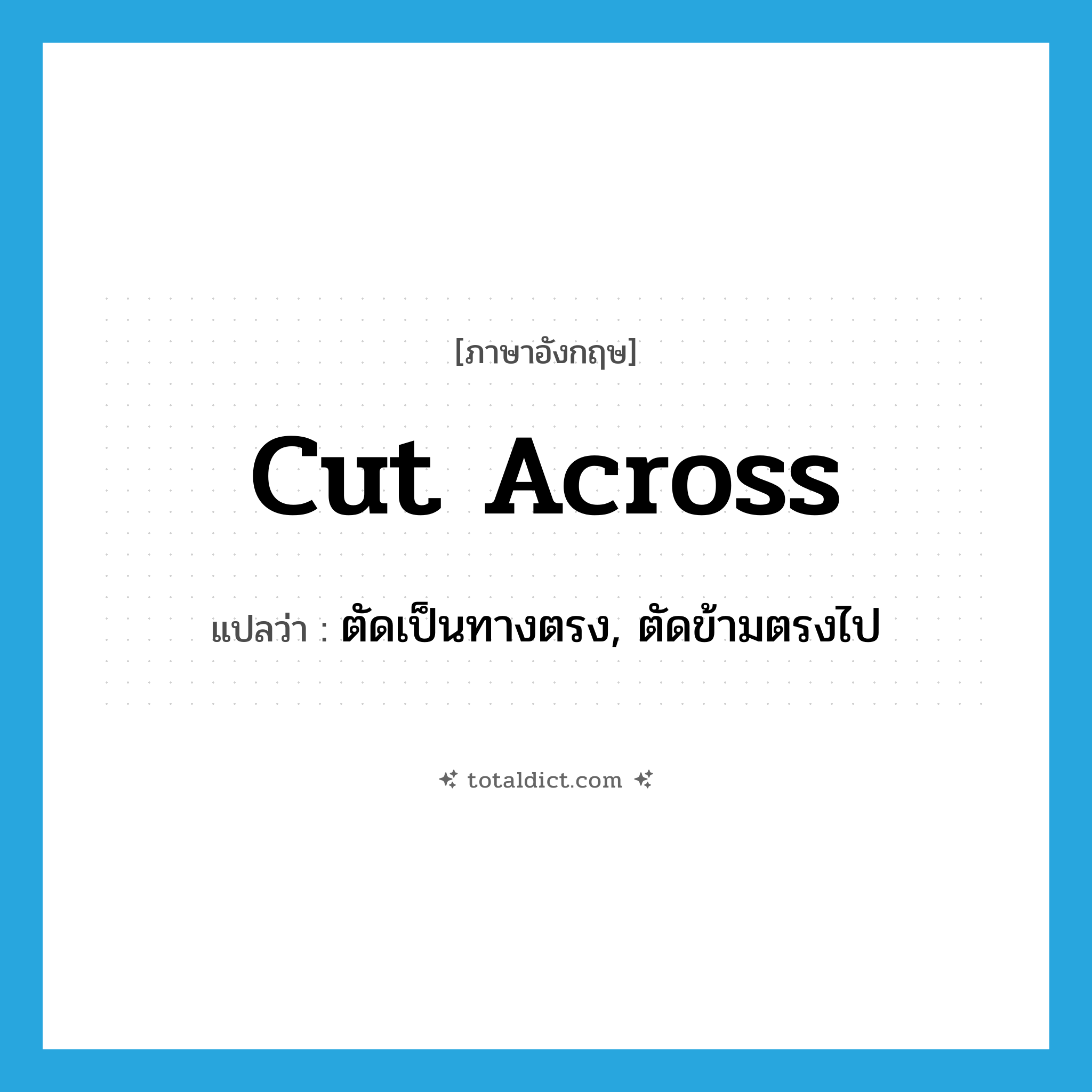 cut across แปลว่า?, คำศัพท์ภาษาอังกฤษ cut across แปลว่า ตัดเป็นทางตรง, ตัดข้ามตรงไป ประเภท PHRV หมวด PHRV