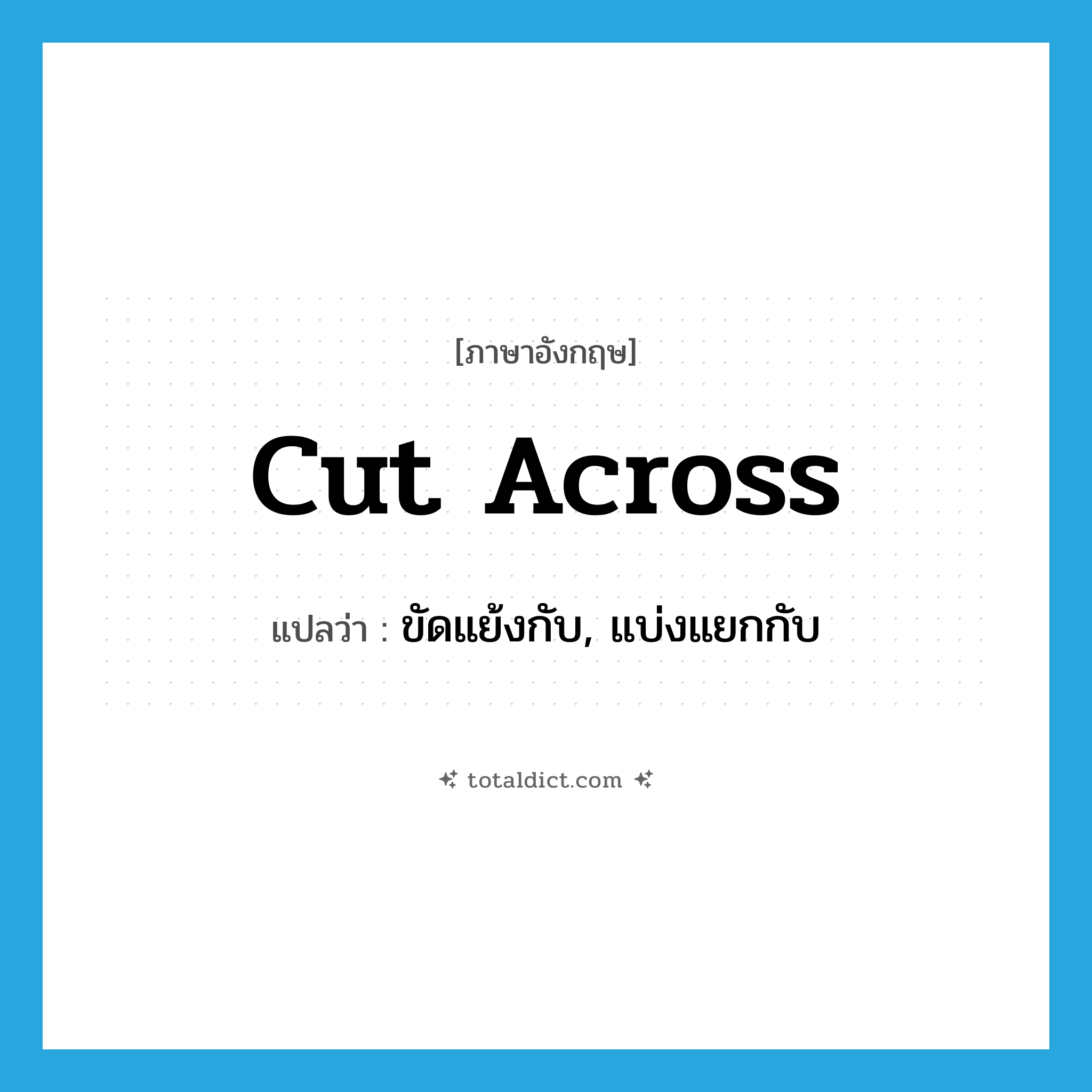 cut across แปลว่า?, คำศัพท์ภาษาอังกฤษ cut across แปลว่า ขัดแย้งกับ, แบ่งแยกกับ ประเภท PHRV หมวด PHRV