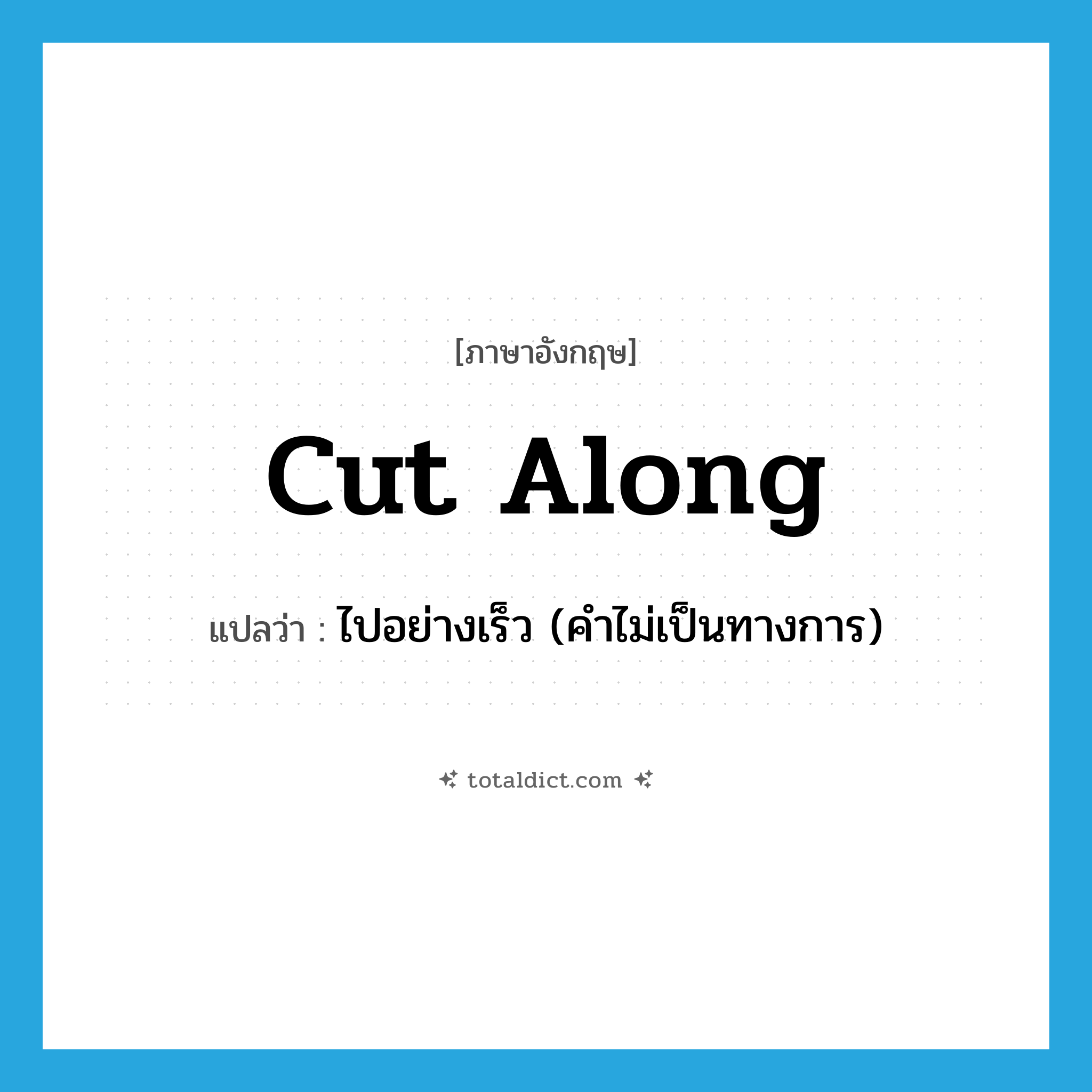 cut along แปลว่า?, คำศัพท์ภาษาอังกฤษ cut along แปลว่า ไปอย่างเร็ว (คำไม่เป็นทางการ) ประเภท PHRV หมวด PHRV