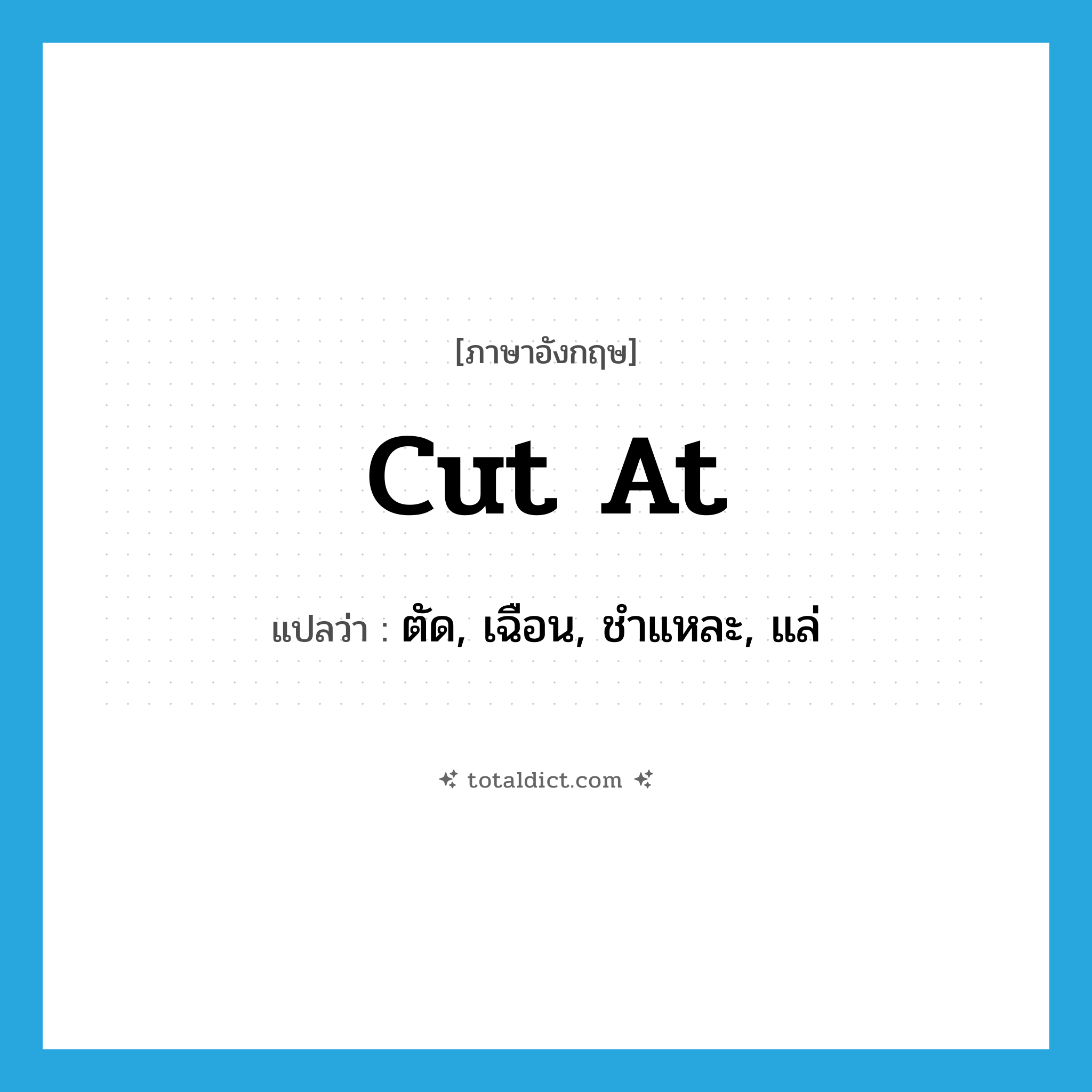 cut (at) แปลว่า?, คำศัพท์ภาษาอังกฤษ cut at แปลว่า ตัด, เฉือน, ชำแหละ, แล่ ประเภท PHRV หมวด PHRV