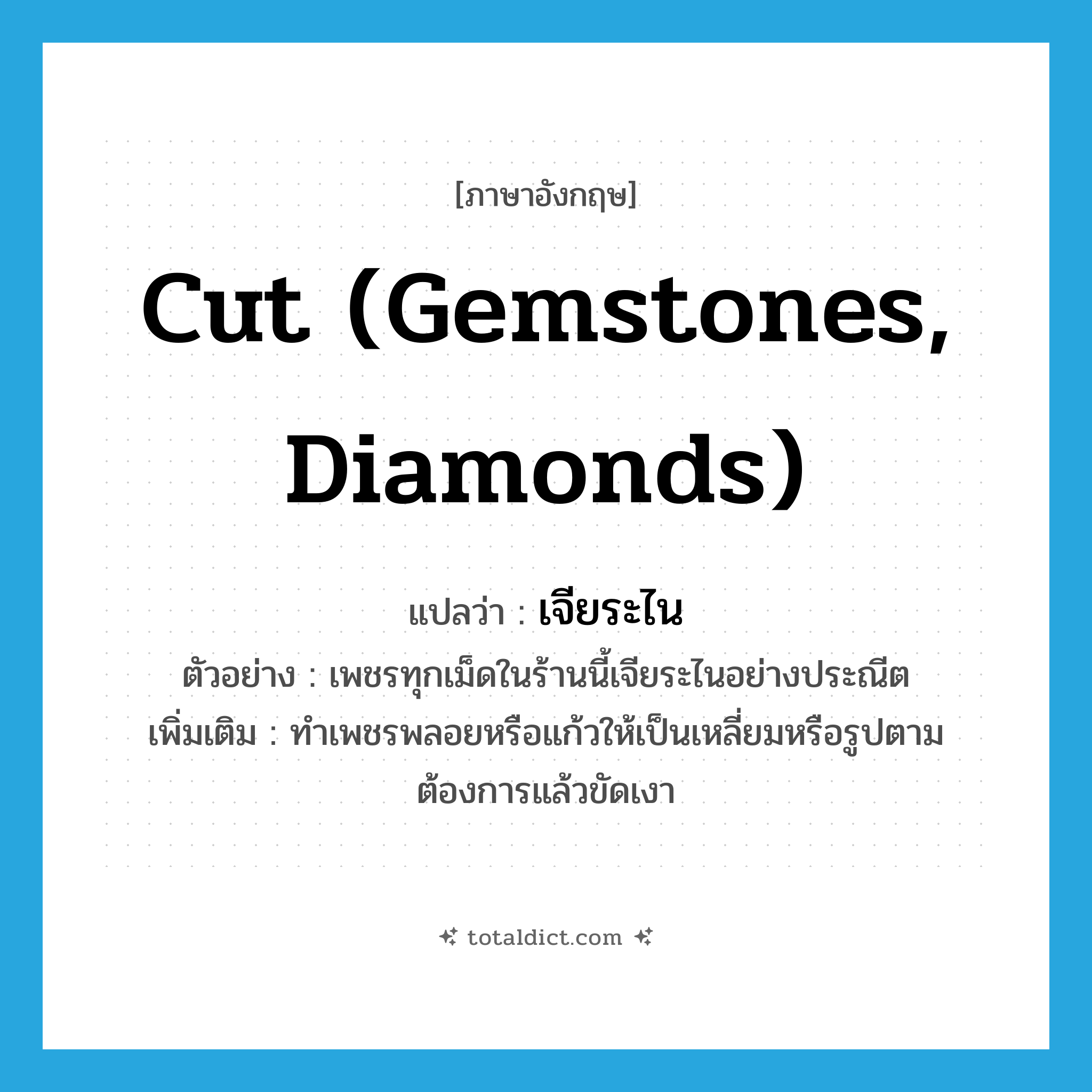 cut (gemstones, diamonds) แปลว่า?, คำศัพท์ภาษาอังกฤษ cut (gemstones, diamonds) แปลว่า เจียระไน ประเภท V ตัวอย่าง เพชรทุกเม็ดในร้านนี้เจียระไนอย่างประณีต เพิ่มเติม ทำเพชรพลอยหรือแก้วให้เป็นเหลี่ยมหรือรูปตามต้องการแล้วขัดเงา หมวด V