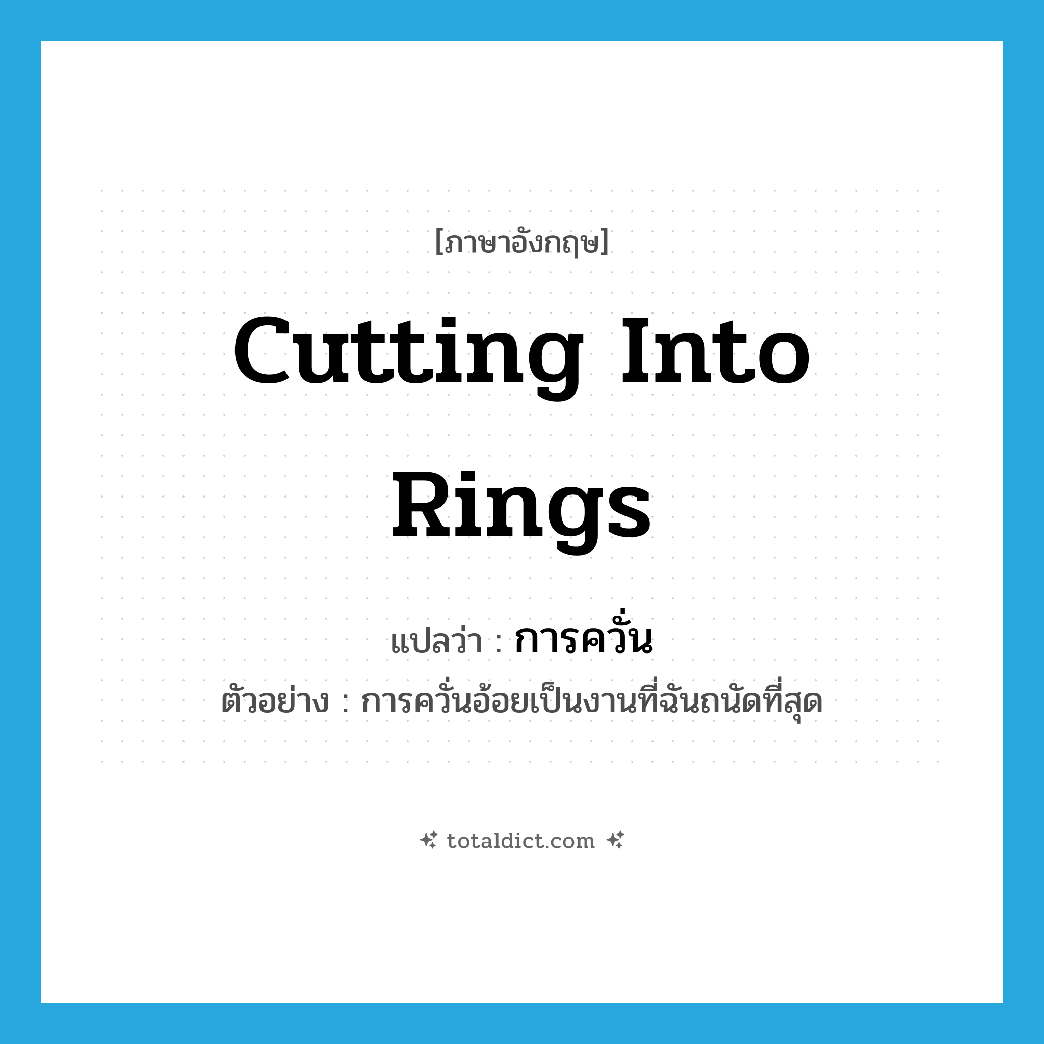 cutting into rings แปลว่า?, คำศัพท์ภาษาอังกฤษ cutting into rings แปลว่า การควั่น ประเภท N ตัวอย่าง การควั่นอ้อยเป็นงานที่ฉันถนัดที่สุด หมวด N