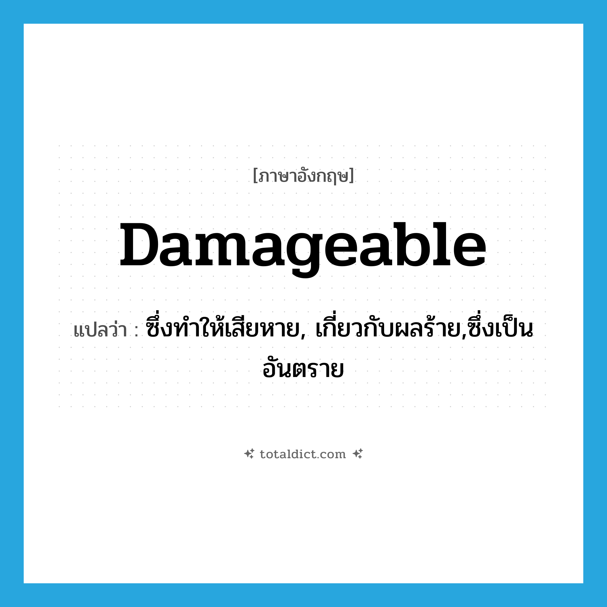 damageable แปลว่า?, คำศัพท์ภาษาอังกฤษ damageable แปลว่า ซึ่งทำให้เสียหาย, เกี่ยวกับผลร้าย,ซึ่งเป็นอันตราย ประเภท ADJ หมวด ADJ