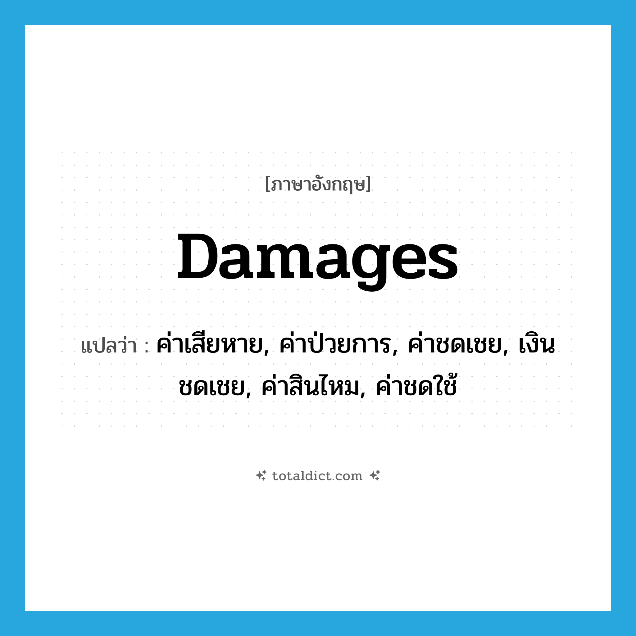 damages แปลว่า?, คำศัพท์ภาษาอังกฤษ damages แปลว่า ค่าเสียหาย, ค่าป่วยการ, ค่าชดเชย, เงินชดเชย, ค่าสินไหม, ค่าชดใช้ ประเภท N หมวด N