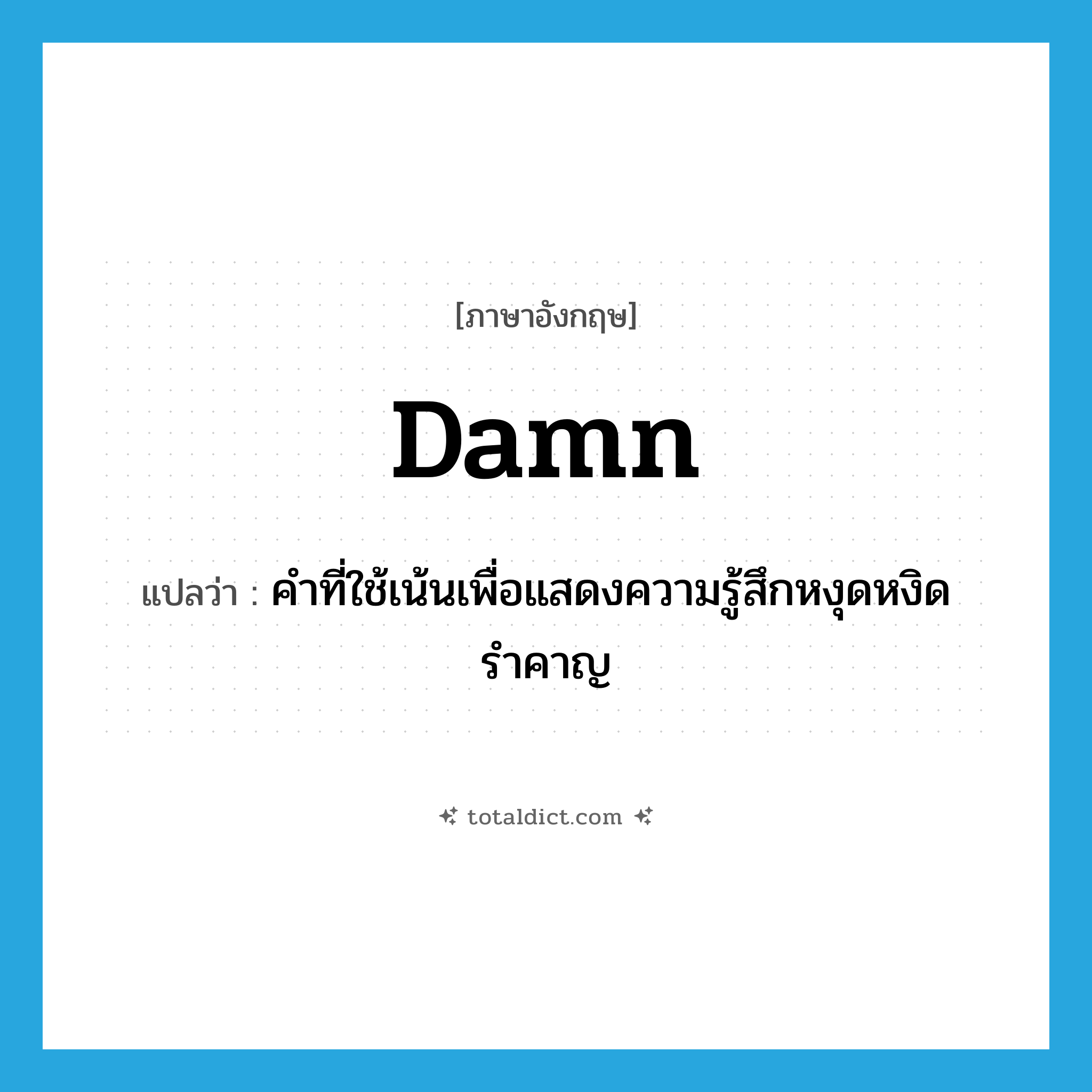 damn แปลว่า?, คำศัพท์ภาษาอังกฤษ damn แปลว่า คำที่ใช้เน้นเพื่อแสดงความรู้สึกหงุดหงิดรำคาญ ประเภท ADV หมวด ADV