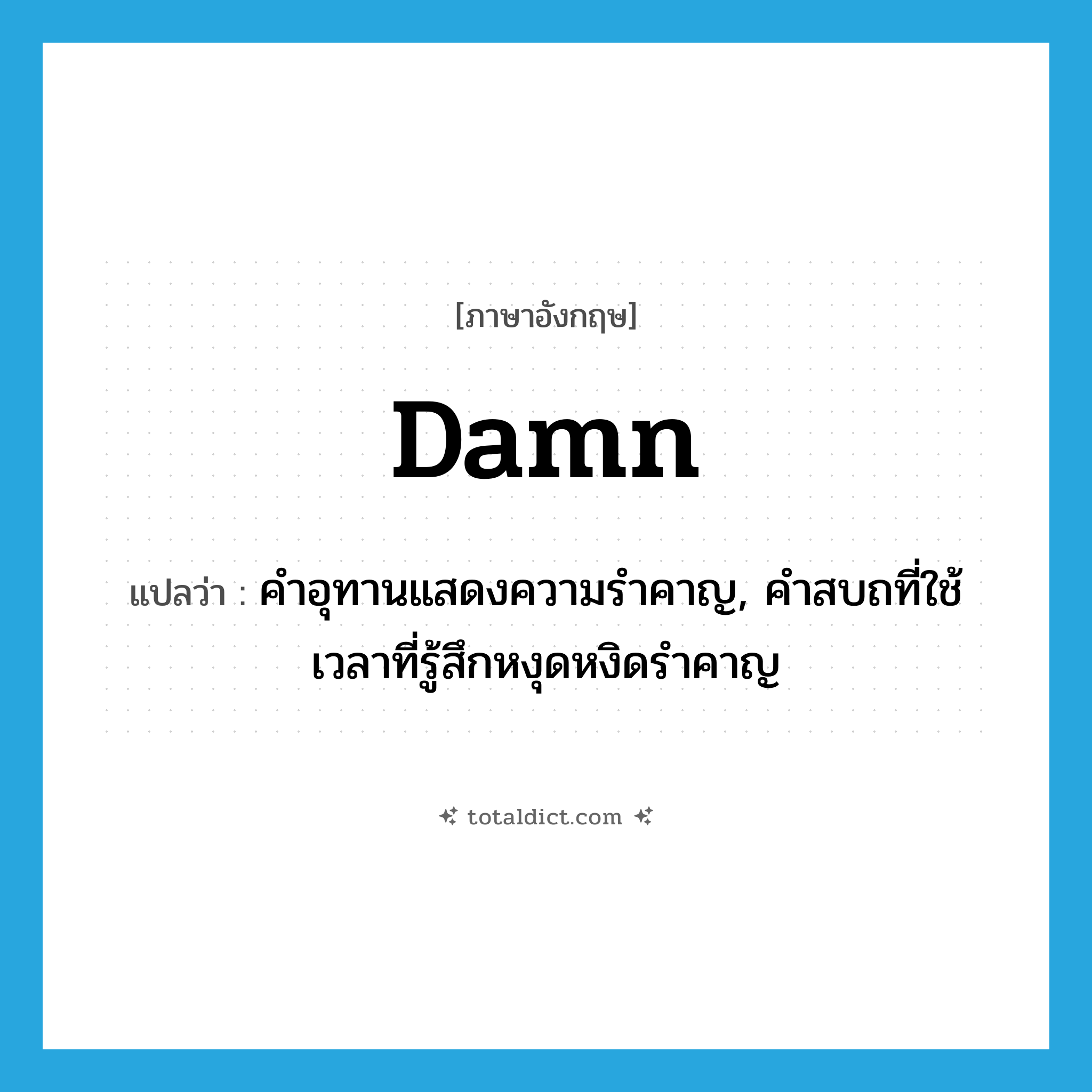 damn แปลว่า?, คำศัพท์ภาษาอังกฤษ damn แปลว่า คำอุทานแสดงความรำคาญ, คำสบถที่ใช้เวลาที่รู้สึกหงุดหงิดรำคาญ ประเภท INT หมวด INT