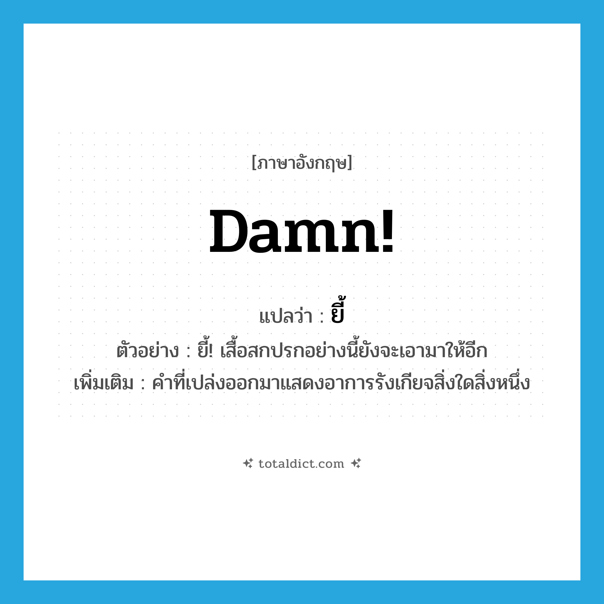 damn แปลว่า?, คำศัพท์ภาษาอังกฤษ Damn! แปลว่า ยี้ ประเภท INT ตัวอย่าง ยี้! เสื้อสกปรกอย่างนี้ยังจะเอามาให้อีก เพิ่มเติม คำที่เปล่งออกมาแสดงอาการรังเกียจสิ่งใดสิ่งหนึ่ง หมวด INT