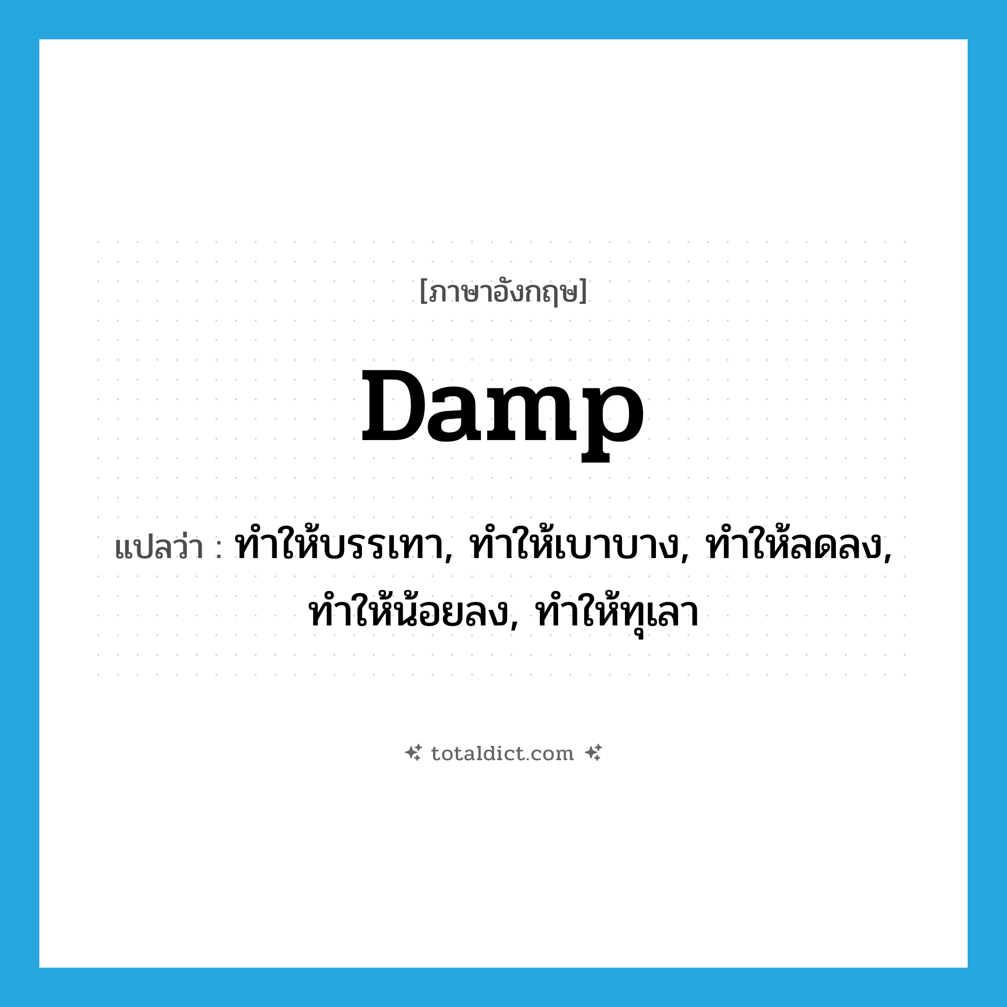 damp แปลว่า?, คำศัพท์ภาษาอังกฤษ damp แปลว่า ทำให้บรรเทา, ทำให้เบาบาง, ทำให้ลดลง, ทำให้น้อยลง, ทำให้ทุเลา ประเภท VI หมวด VI