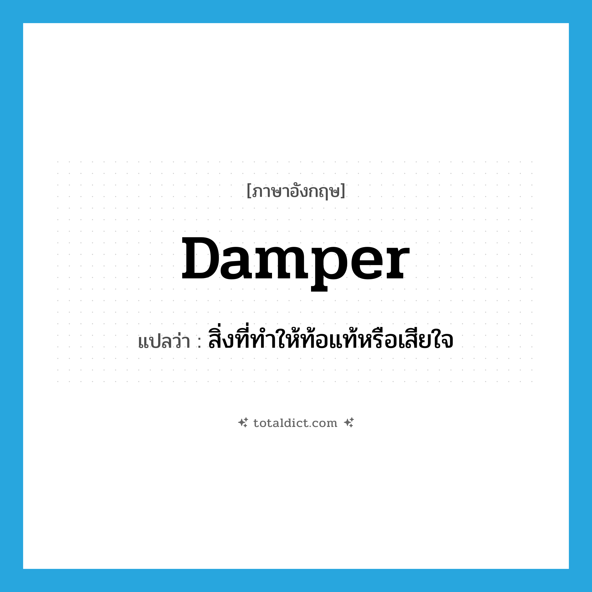 damper แปลว่า?, คำศัพท์ภาษาอังกฤษ damper แปลว่า สิ่งที่ทำให้ท้อแท้หรือเสียใจ ประเภท N หมวด N