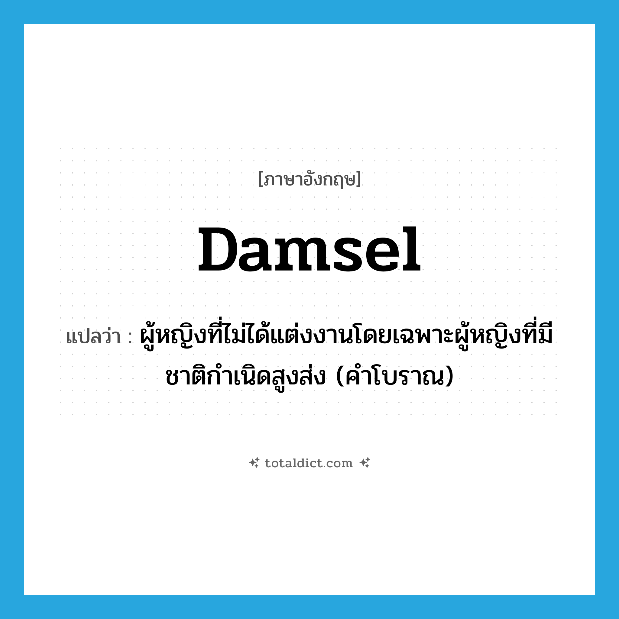 damsel แปลว่า?, คำศัพท์ภาษาอังกฤษ damsel แปลว่า ผู้หญิงที่ไม่ได้แต่งงานโดยเฉพาะผู้หญิงที่มีชาติกำเนิดสูงส่ง (คำโบราณ) ประเภท N หมวด N