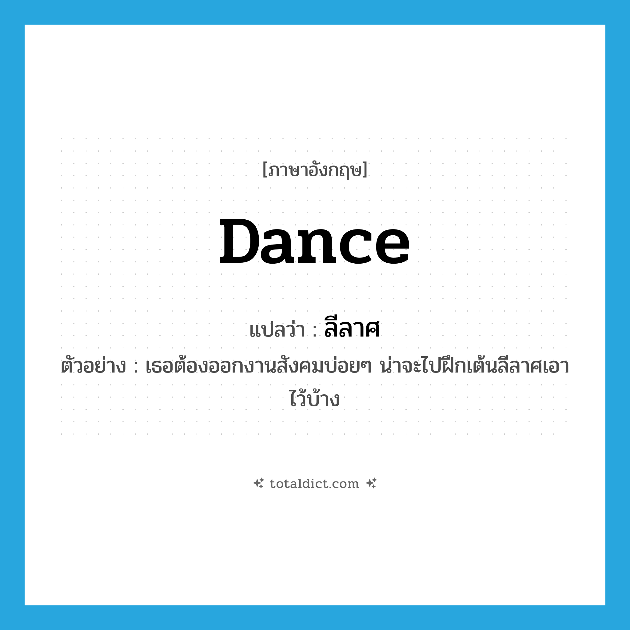 dance แปลว่า?, คำศัพท์ภาษาอังกฤษ dance แปลว่า ลีลาศ ประเภท N ตัวอย่าง เธอต้องออกงานสังคมบ่อยๆ น่าจะไปฝึกเต้นลีลาศเอาไว้บ้าง หมวด N