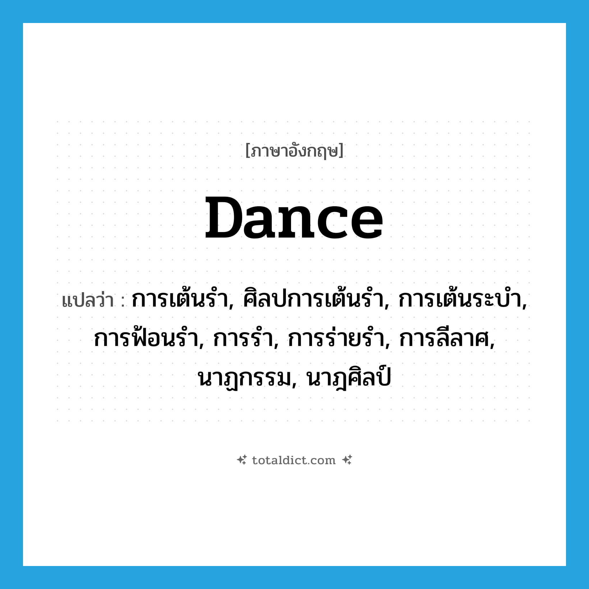 dance แปลว่า?, คำศัพท์ภาษาอังกฤษ dance แปลว่า การเต้นรำ, ศิลปการเต้นรำ, การเต้นระบำ, การฟ้อนรำ, การรำ, การร่ายรำ, การลีลาศ, นาฏกรรม, นาฎศิลป์ ประเภท N หมวด N