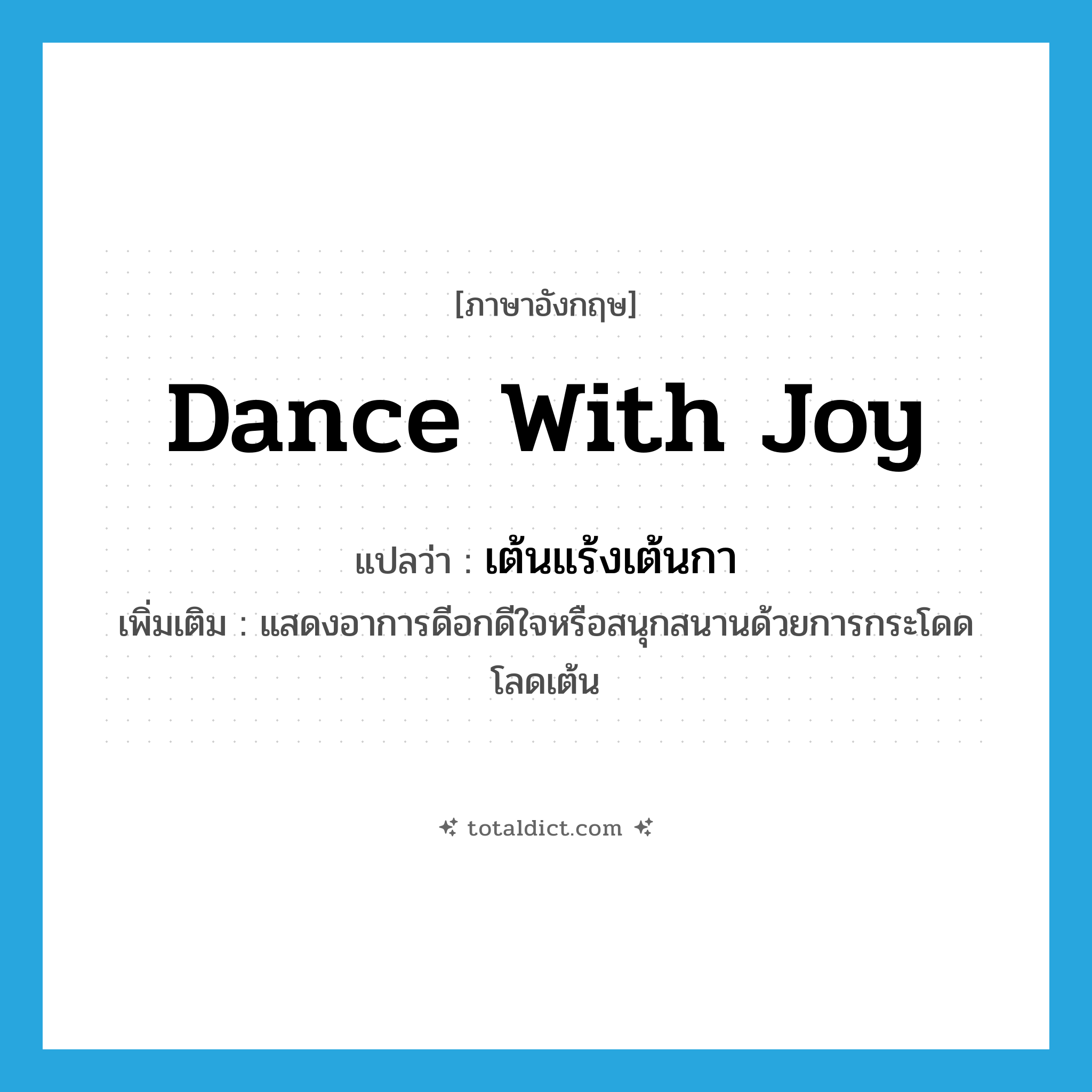 dance with joy แปลว่า?, คำศัพท์ภาษาอังกฤษ dance with joy แปลว่า เต้นแร้งเต้นกา ประเภท V เพิ่มเติม แสดงอาการดีอกดีใจหรือสนุกสนานด้วยการกระโดดโลดเต้น หมวด V