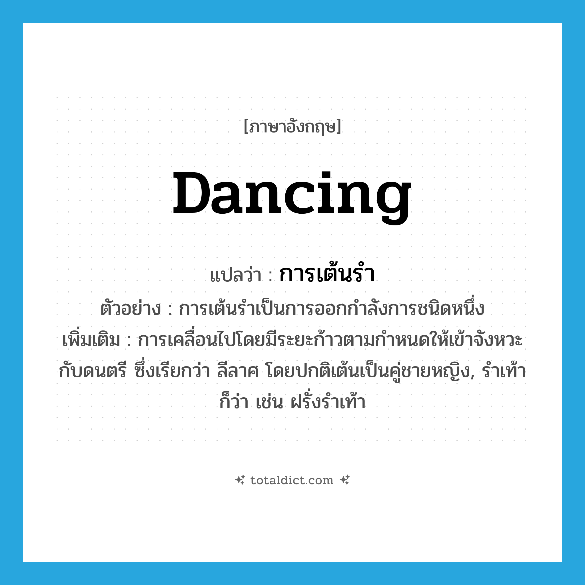 dancing แปลว่า?, คำศัพท์ภาษาอังกฤษ dancing แปลว่า การเต้นรำ ประเภท N ตัวอย่าง การเต้นรำเป็นการออกกำลังการชนิดหนึ่ง เพิ่มเติม การเคลื่อนไปโดยมีระยะก้าวตามกำหนดให้เข้าจังหวะกับดนตรี ซึ่งเรียกว่า ลีลาศ โดยปกติเต้นเป็นคู่ชายหญิง, รำเท้า ก็ว่า เช่น ฝรั่งรำเท้า หมวด N