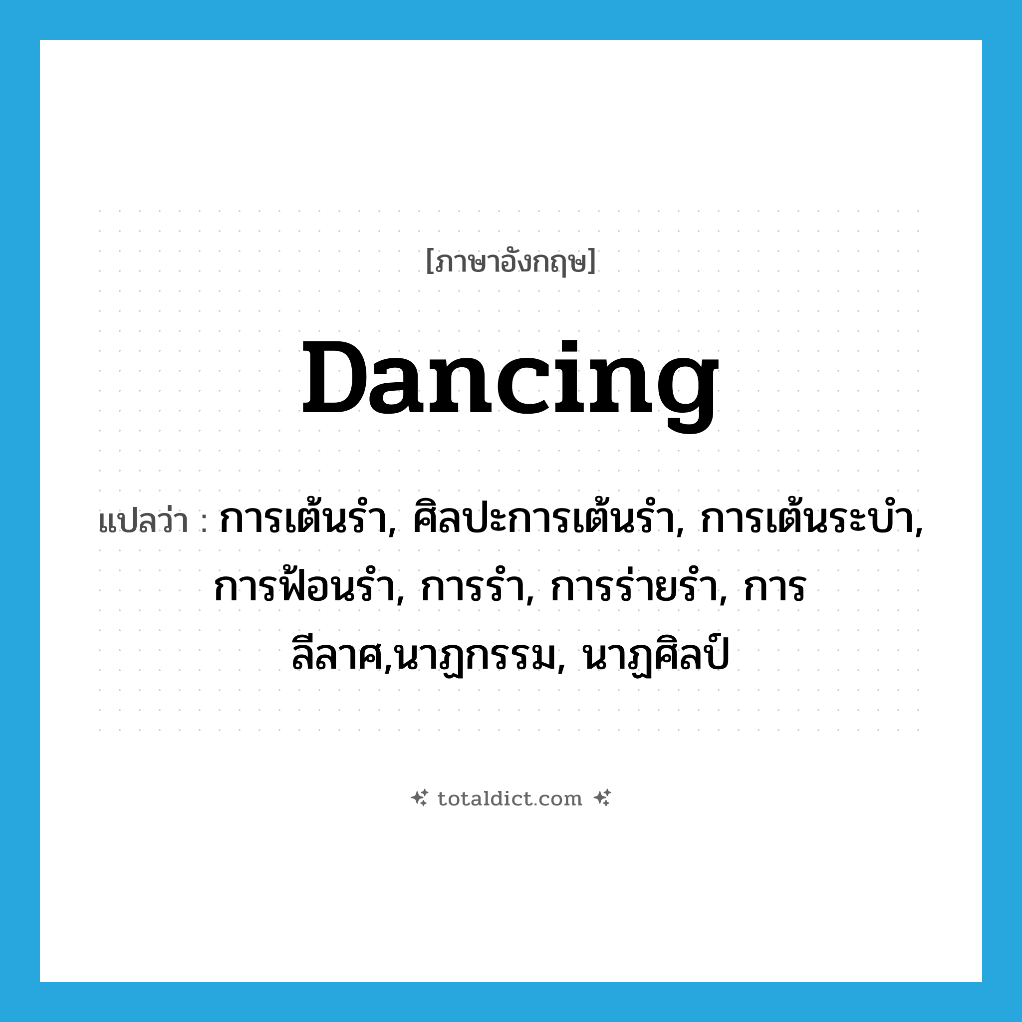 dancing แปลว่า?, คำศัพท์ภาษาอังกฤษ dancing แปลว่า การเต้นรำ, ศิลปะการเต้นรำ, การเต้นระบำ, การฟ้อนรำ, การรำ, การร่ายรำ, การลีลาศ,นาฏกรรม, นาฏศิลป์ ประเภท N หมวด N