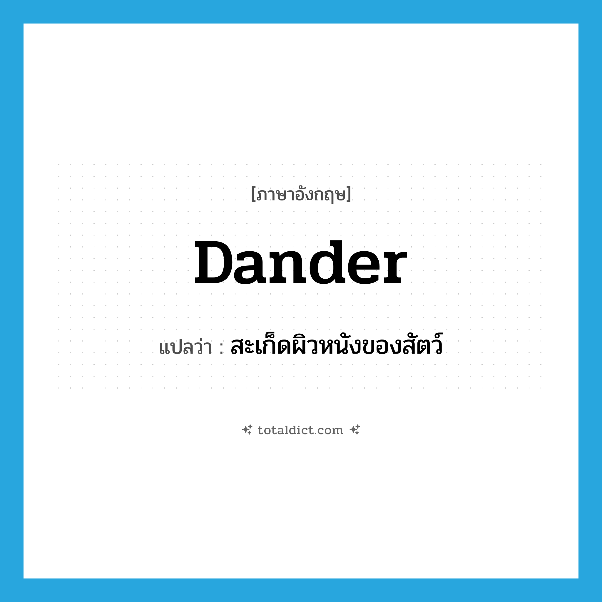 dander แปลว่า?, คำศัพท์ภาษาอังกฤษ dander แปลว่า สะเก็ดผิวหนังของสัตว์ ประเภท N หมวด N