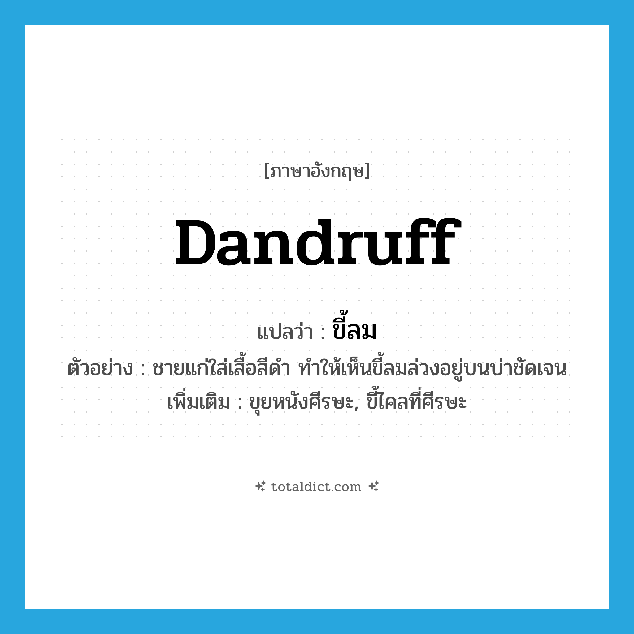 dandruff แปลว่า?, คำศัพท์ภาษาอังกฤษ dandruff แปลว่า ขี้ลม ประเภท N ตัวอย่าง ชายแก่ใส่เสื้อสีดำ ทำให้เห็นขี้ลมล่วงอยู่บนบ่าชัดเจน เพิ่มเติม ขุยหนังศีรษะ, ขี้ไคลที่ศีรษะ หมวด N