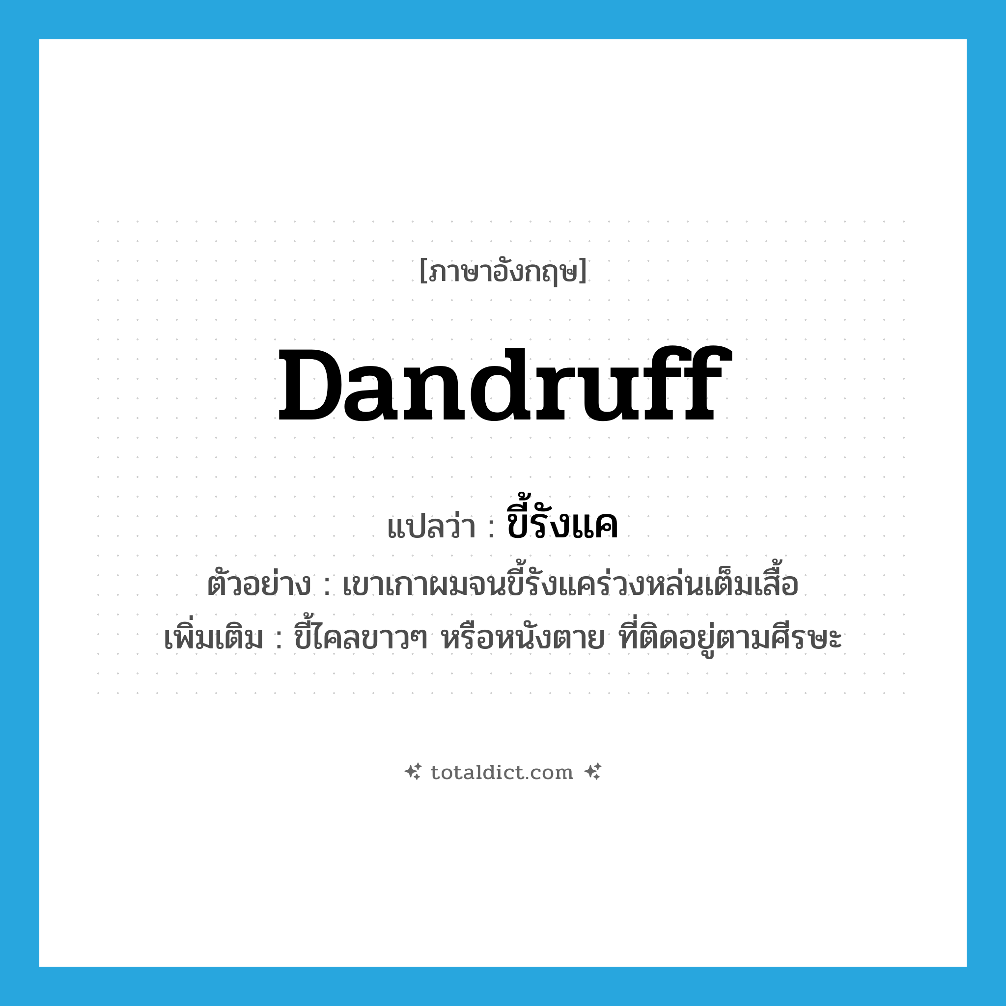 dandruff แปลว่า?, คำศัพท์ภาษาอังกฤษ dandruff แปลว่า ขี้รังแค ประเภท N ตัวอย่าง เขาเกาผมจนขี้รังแคร่วงหล่นเต็มเสื้อ เพิ่มเติม ขี้ไคลขาวๆ หรือหนังตาย ที่ติดอยู่ตามศีรษะ หมวด N