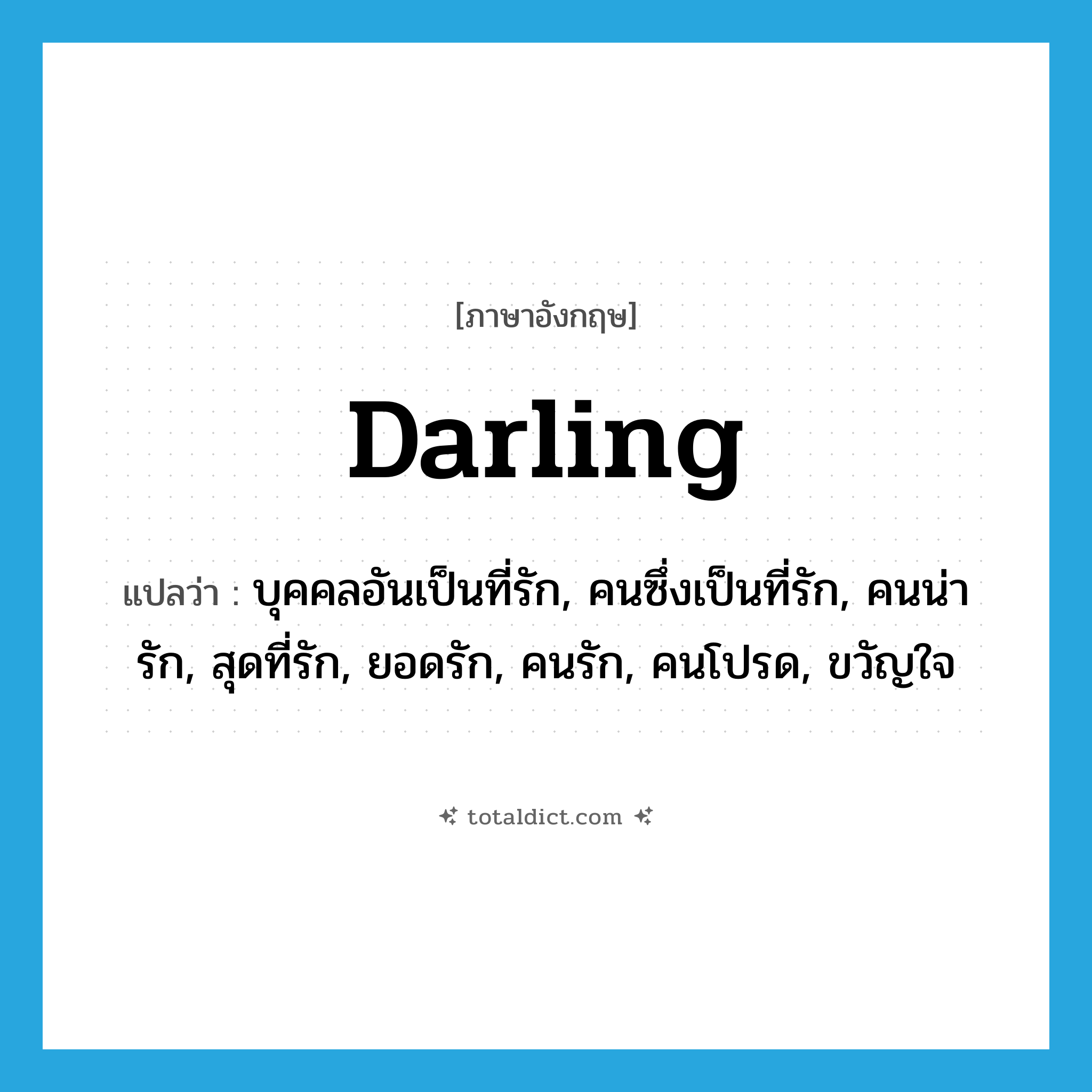 darling แปลว่า?, คำศัพท์ภาษาอังกฤษ darling แปลว่า บุคคลอันเป็นที่รัก, คนซึ่งเป็นที่รัก, คนน่ารัก, สุดที่รัก, ยอดรัก, คนรัก, คนโปรด, ขวัญใจ ประเภท N หมวด N