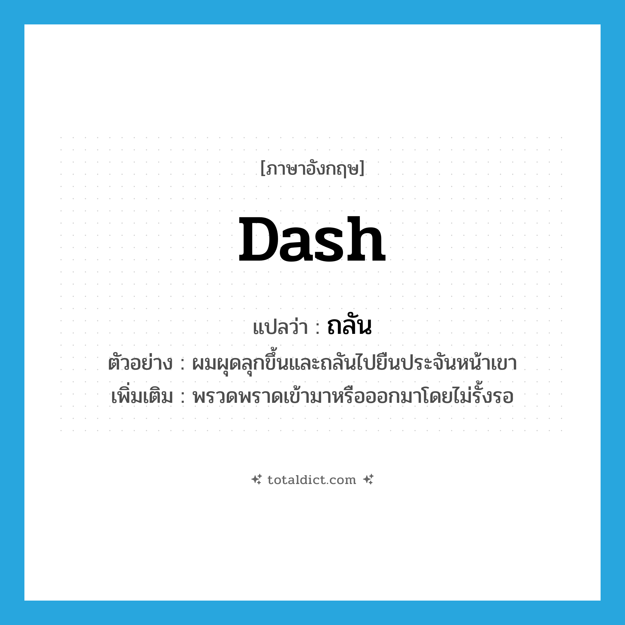 dash แปลว่า?, คำศัพท์ภาษาอังกฤษ dash แปลว่า ถลัน ประเภท V ตัวอย่าง ผมผุดลุกขึ้นและถลันไปยืนประจันหน้าเขา เพิ่มเติม พรวดพราดเข้ามาหรือออกมาโดยไม่รั้งรอ หมวด V