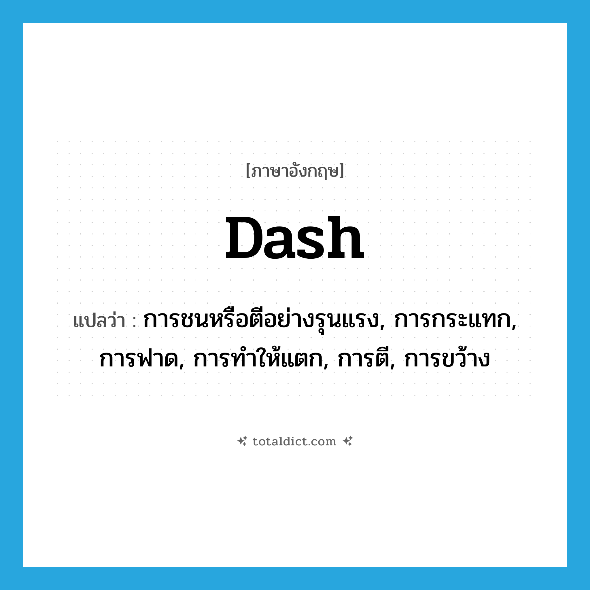 dash แปลว่า?, คำศัพท์ภาษาอังกฤษ dash แปลว่า การชนหรือตีอย่างรุนแรง, การกระแทก, การฟาด, การทำให้แตก, การตี, การขว้าง ประเภท N หมวด N